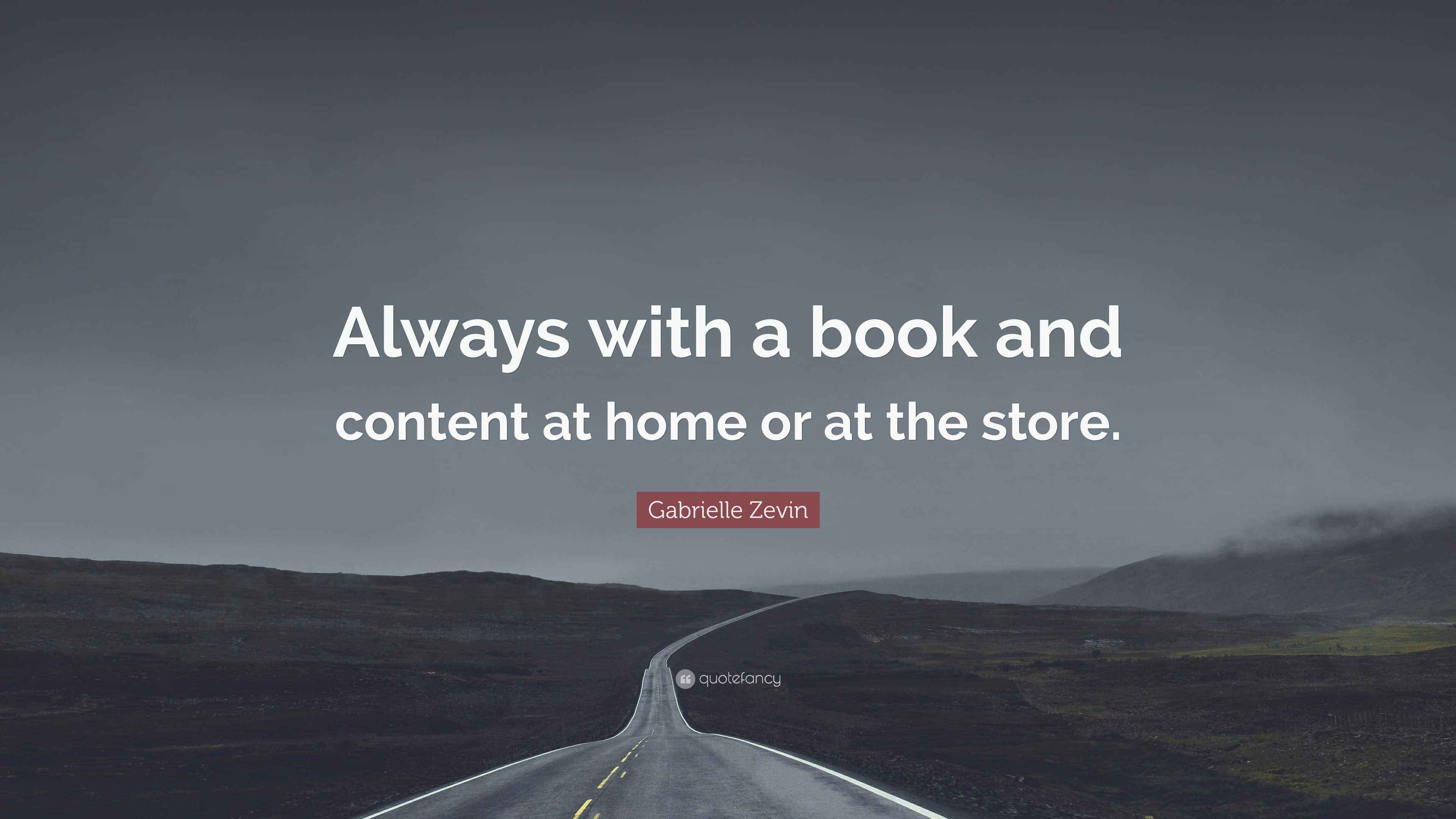 Zevin Quotes Gabrielle Zevin Quote: “Always with a book and content at home or at ...