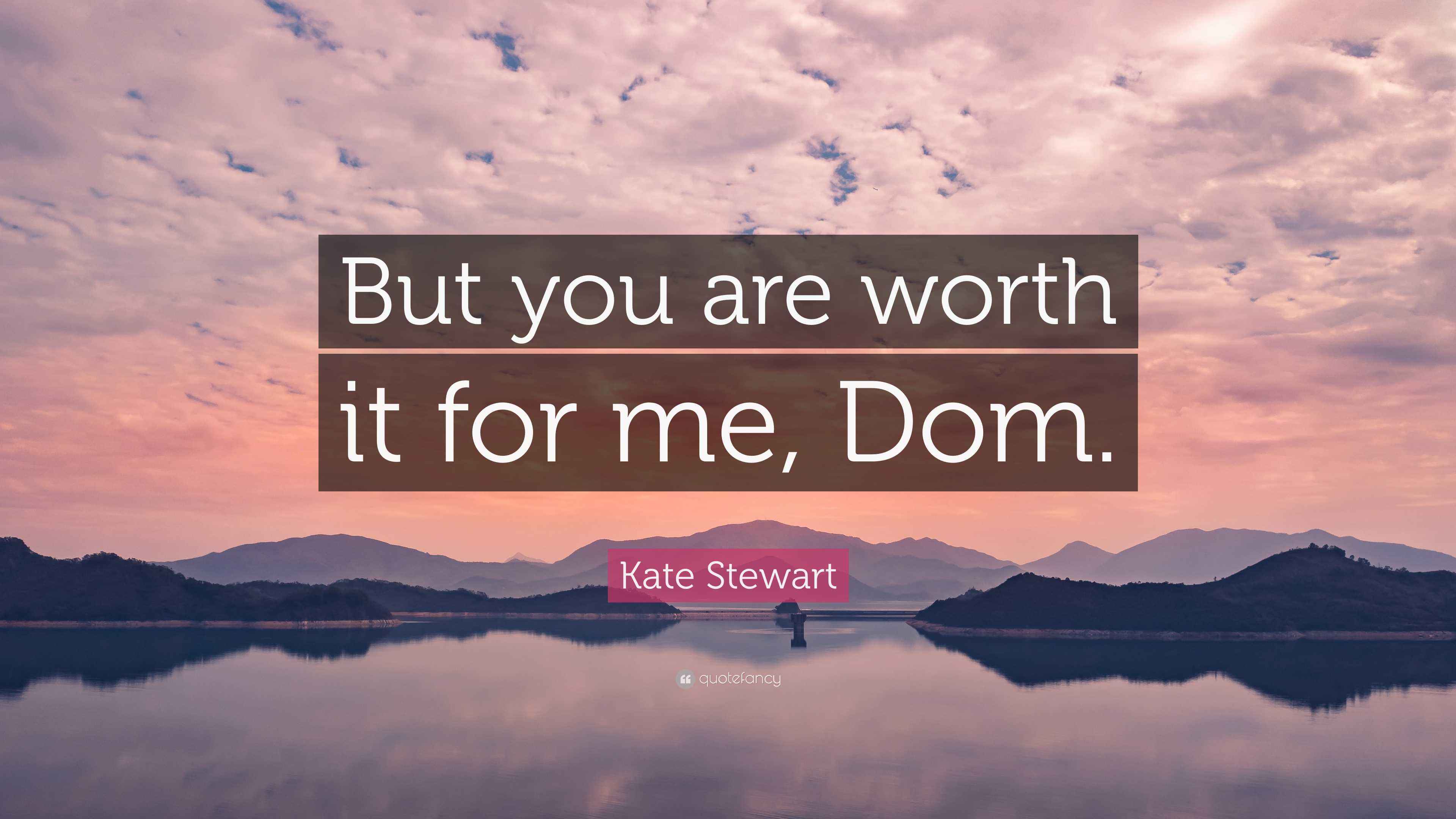 Kate Stewart Quote: "But you are worth it for me, Dom."