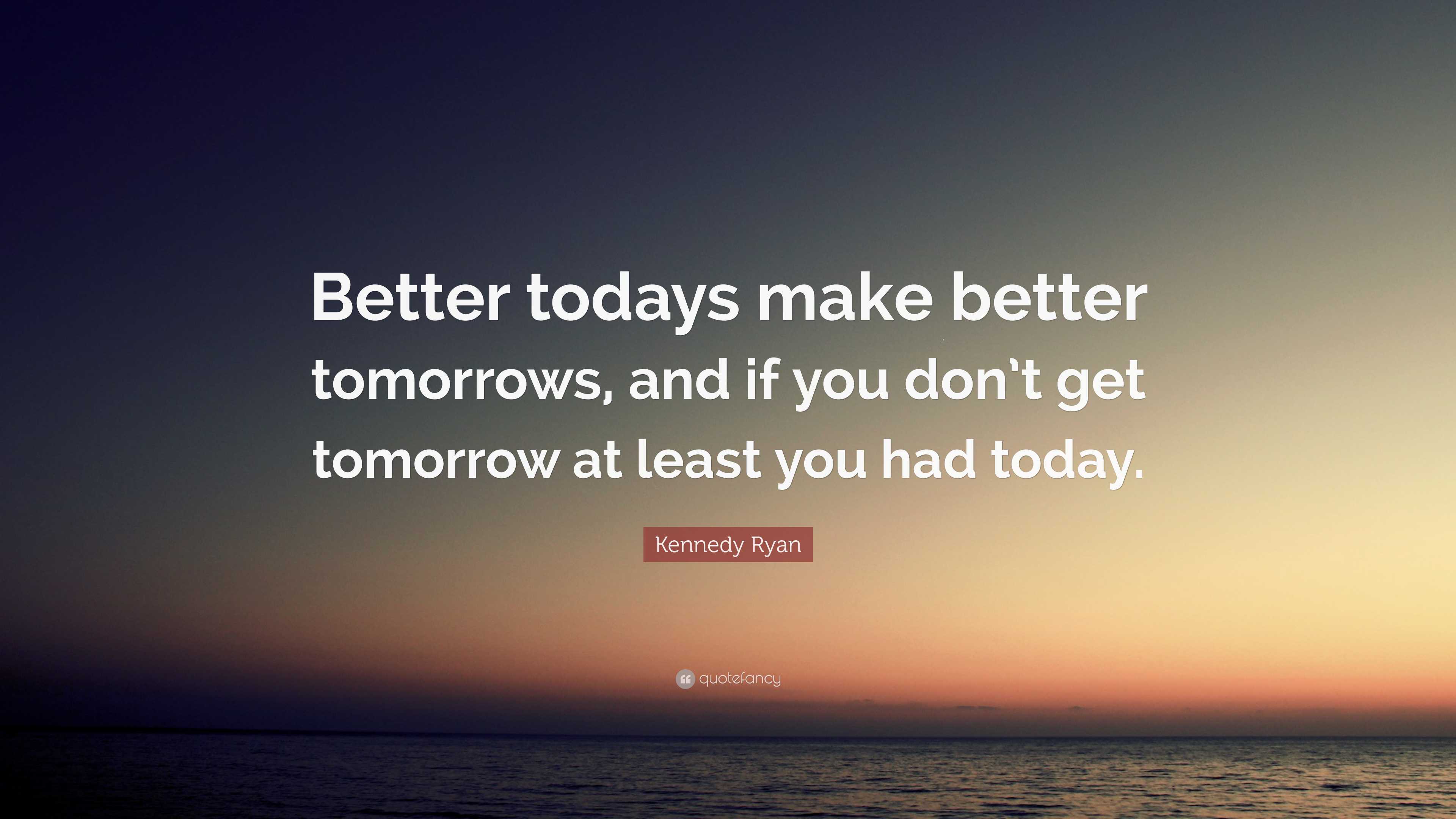 Kennedy Ryan Quote: “Better todays make better tomorrows, and if you ...