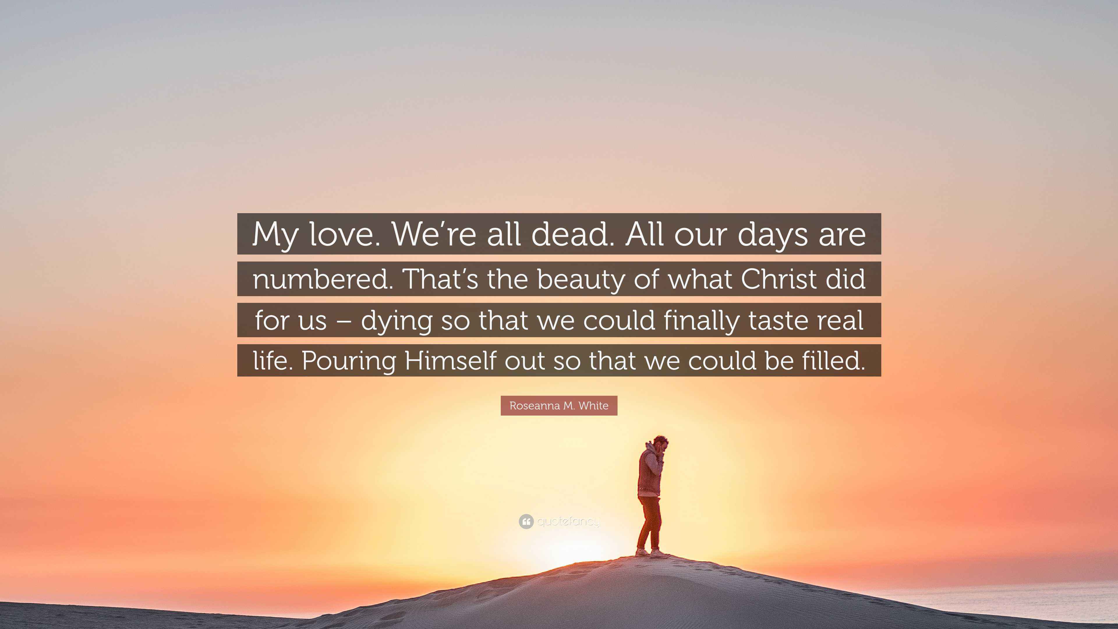 Roseanna M. White Quote: “My love. We’re all dead. All our days are ...