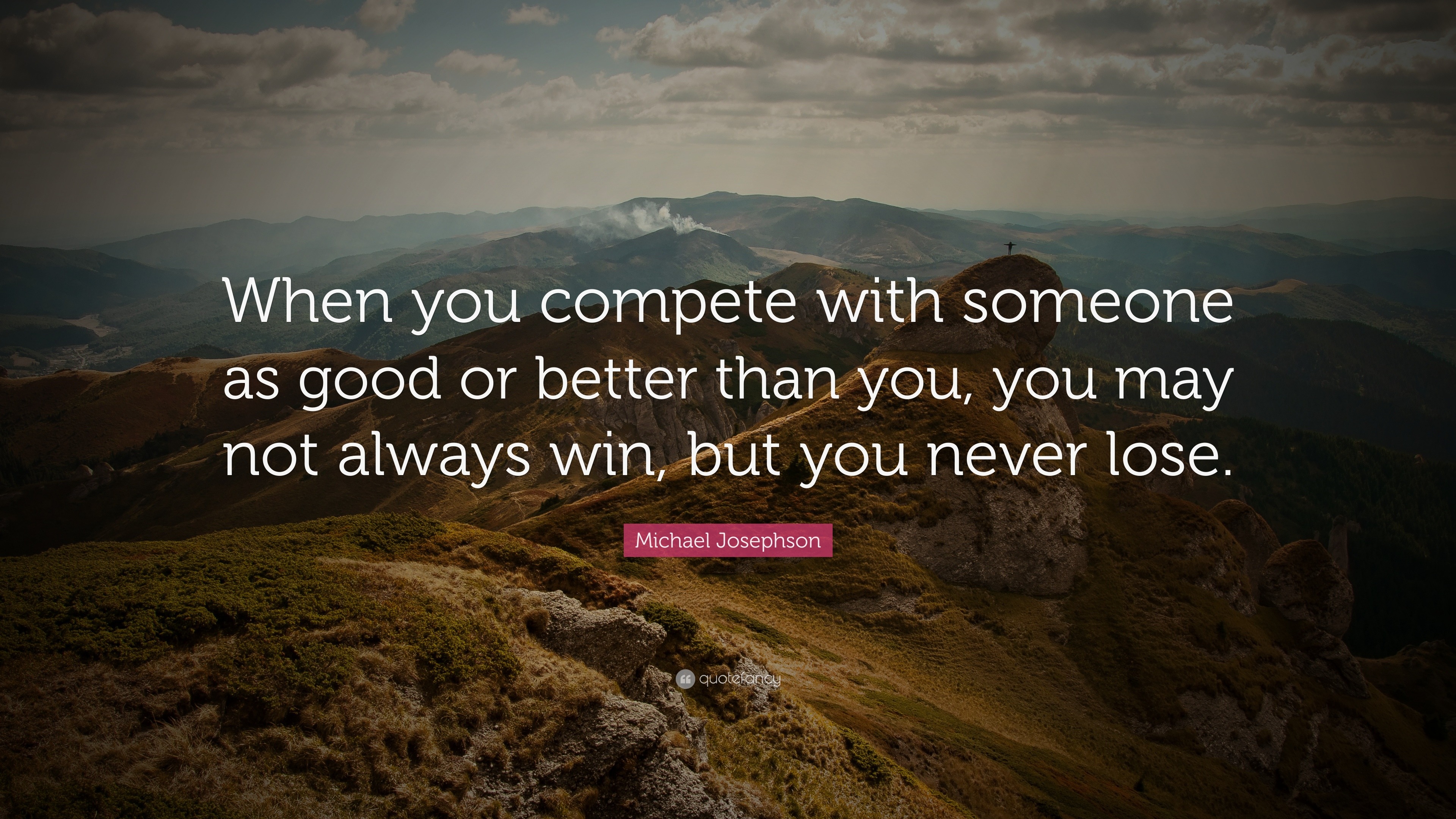 Michael Josephson Quote: “When you compete with someone as good or ...