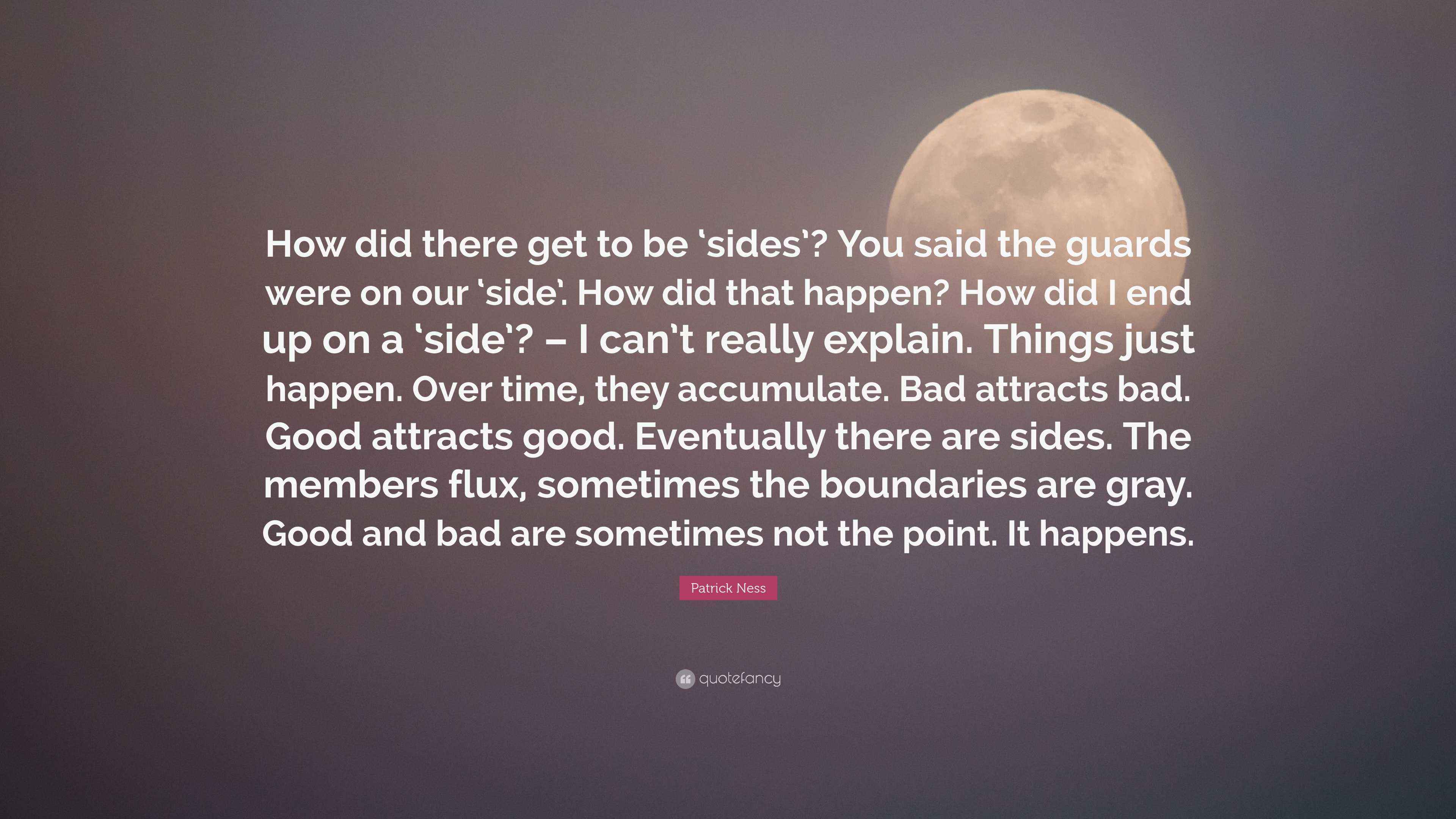 Patrick Ness Quote: “How did there get to be ‘sides’? You said the ...