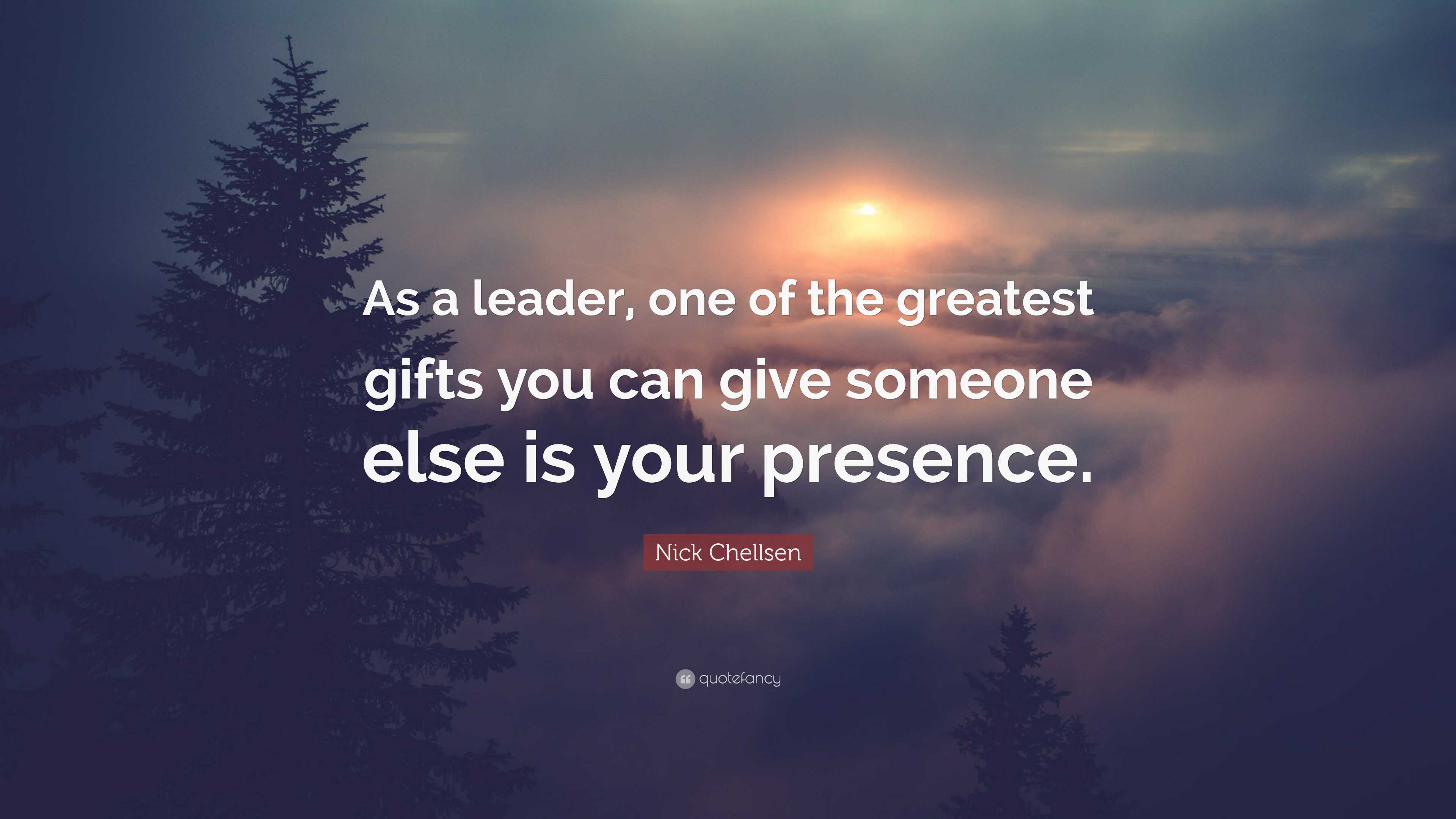 Nick Chellsen Quote: “As a leader, one of the greatest gifts you can ...