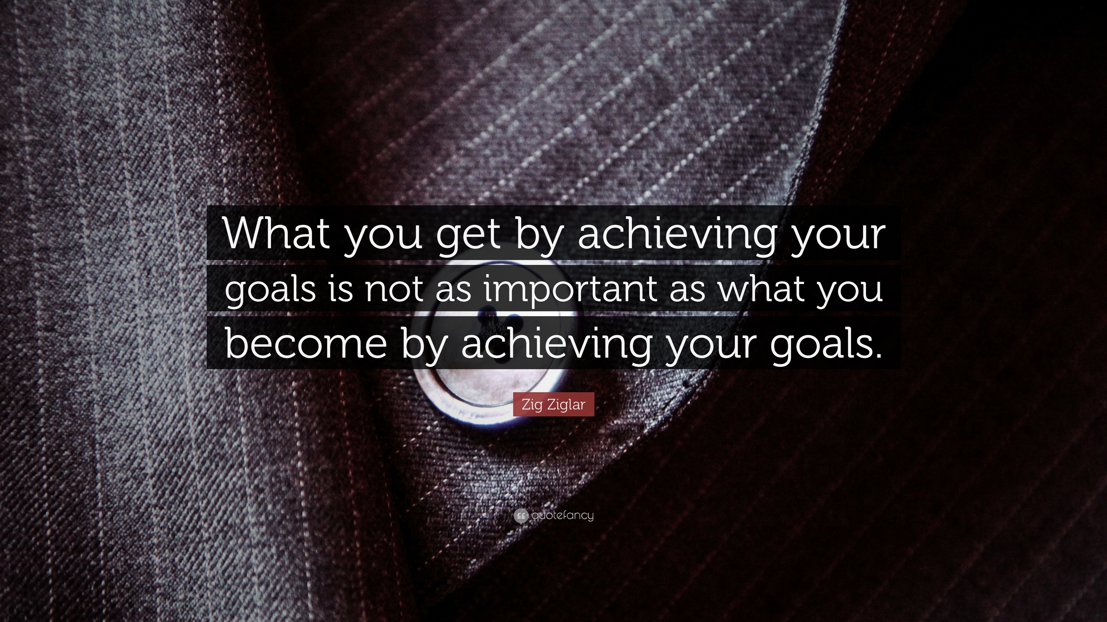 Zig Ziglar Quote: “What you get by achieving your goals is not as