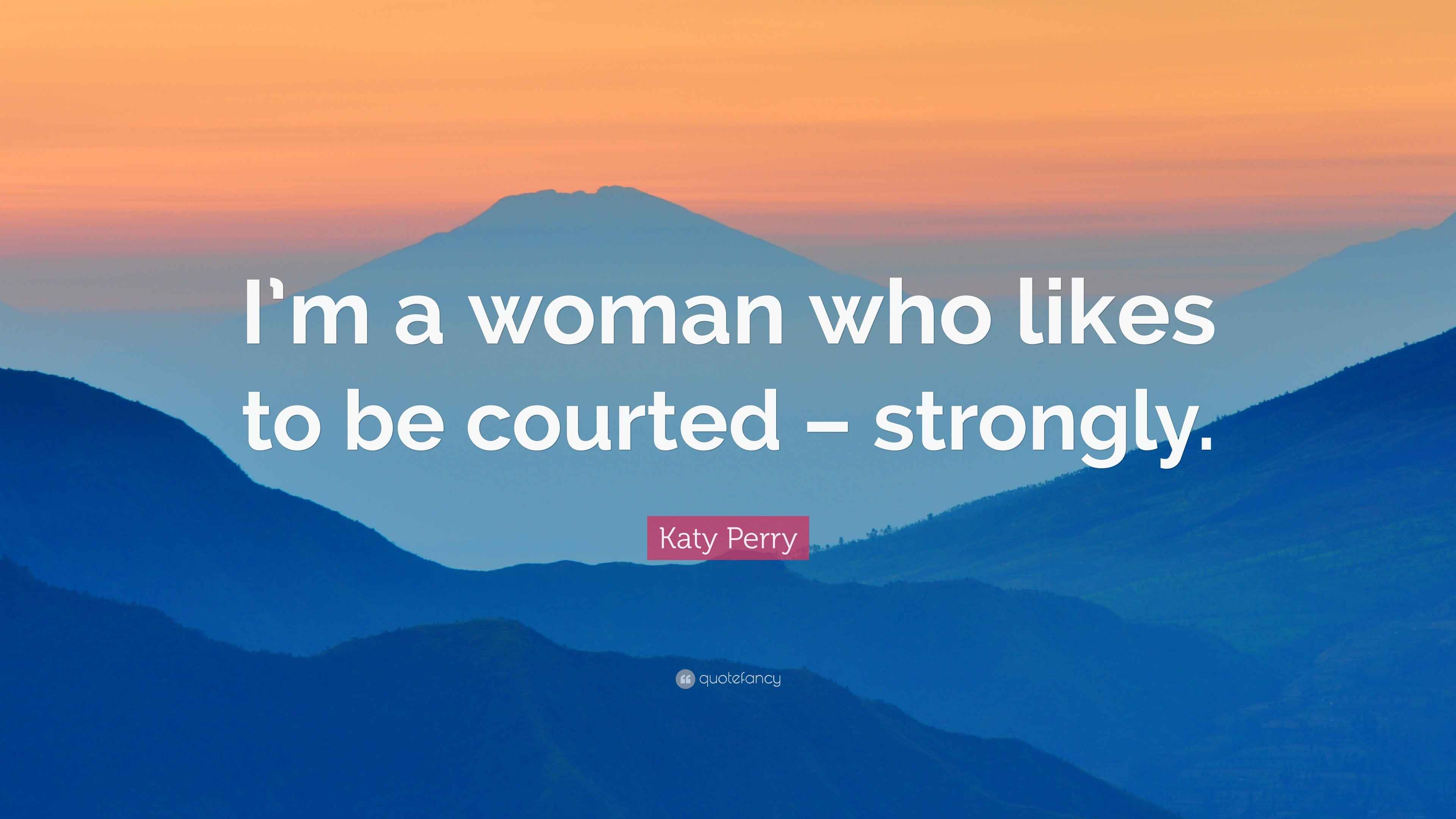 Katy Perry Quote “I’m a woman who likes to be courted strongly.”