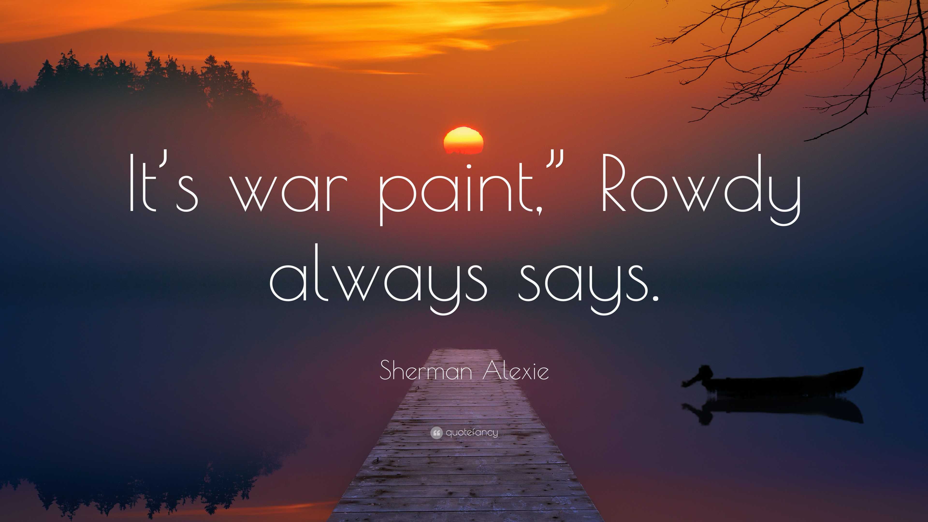 Sherman Alexie Quote: “It’s war paint,” Rowdy always says.”