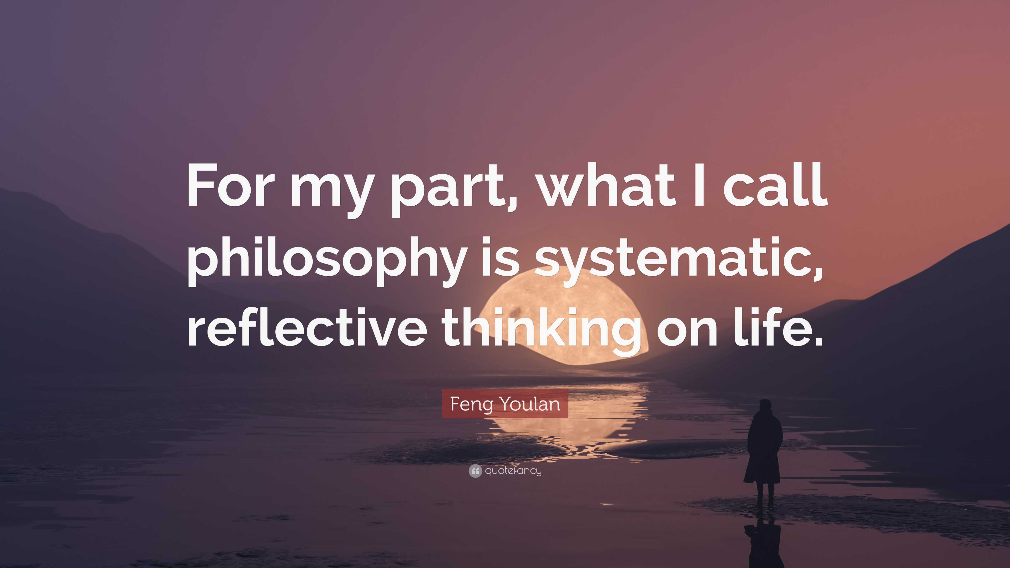 Feng Youlan Quote: “For my part, what I call philosophy is systematic ...