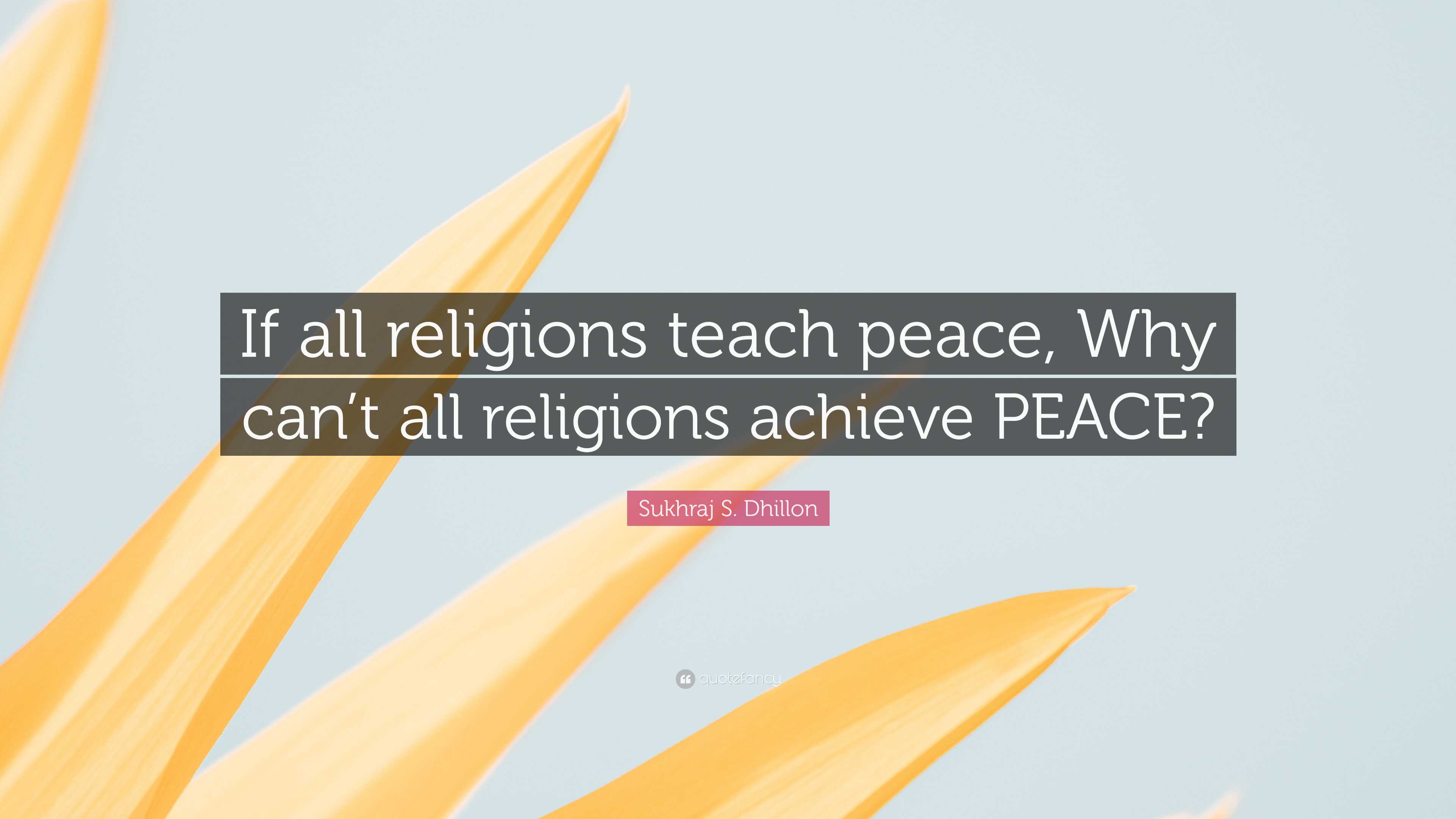 Sukhraj S. Dhillon Quote: “If all religions teach peace, Why can’t all ...