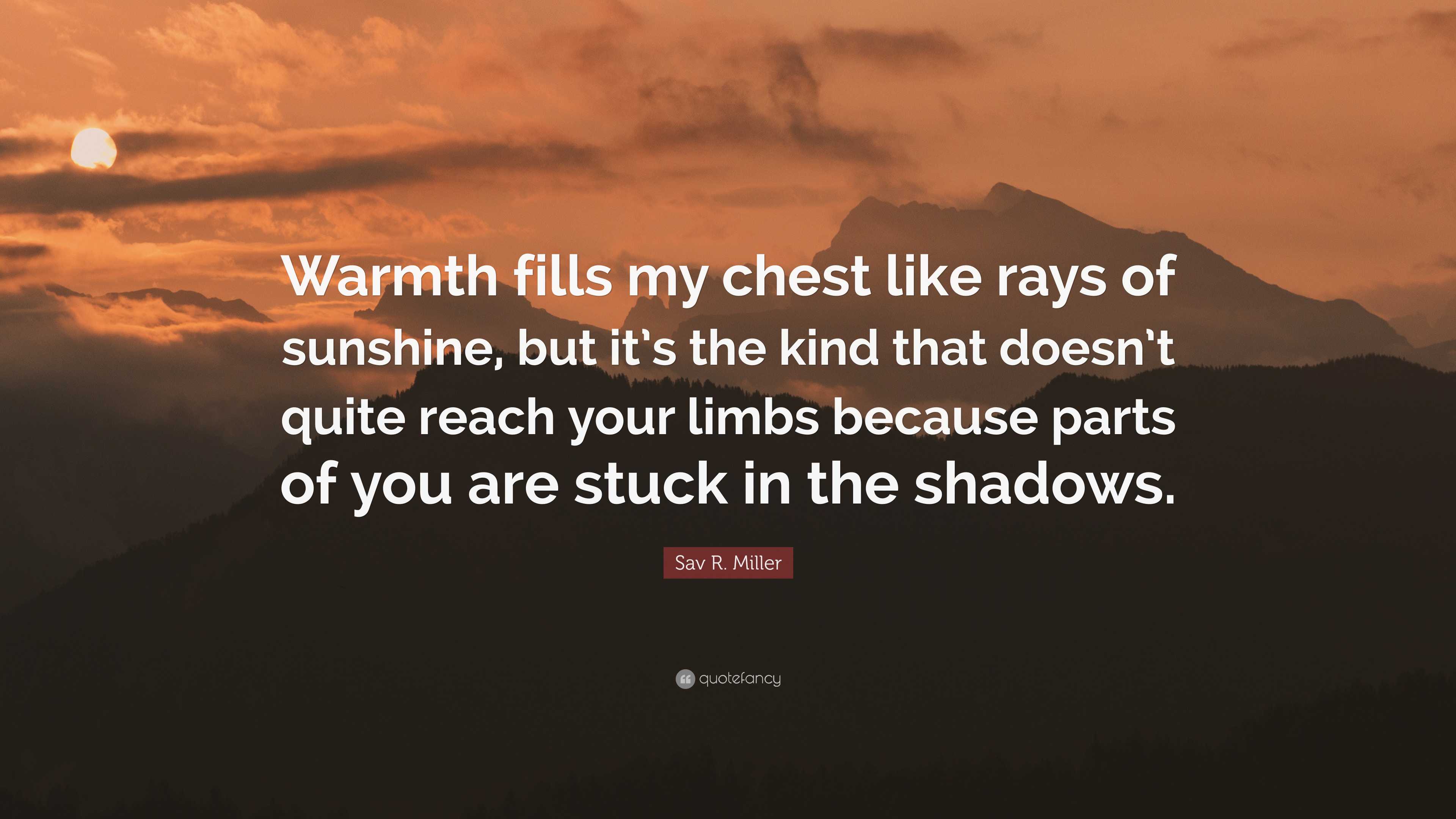 Sav R. Miller Quote: “Warmth Fills My Chest Like Rays Of Sunshine, But ...