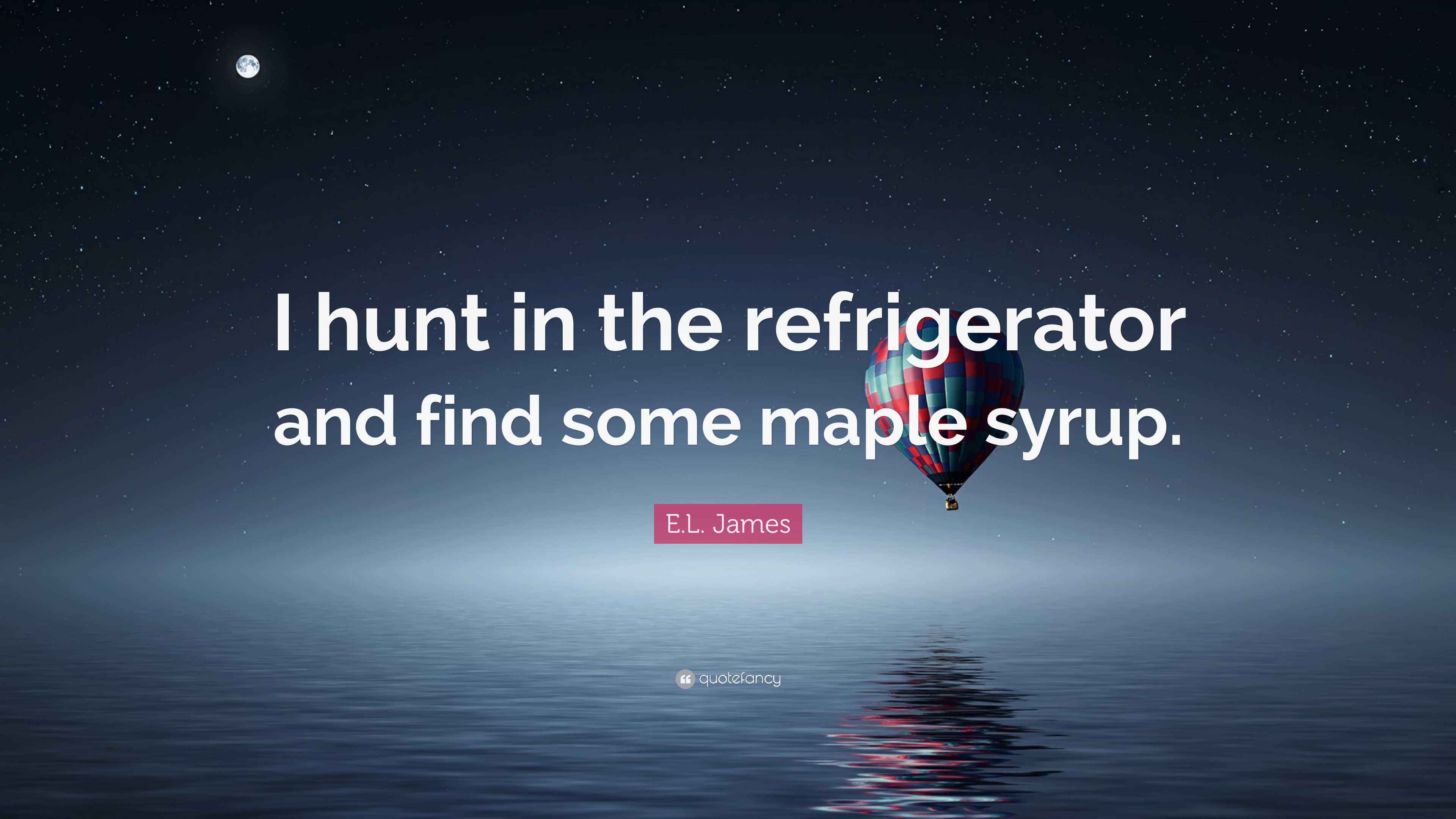 E.L. James Quote “I hunt in the refrigerator and find some maple syrup.”