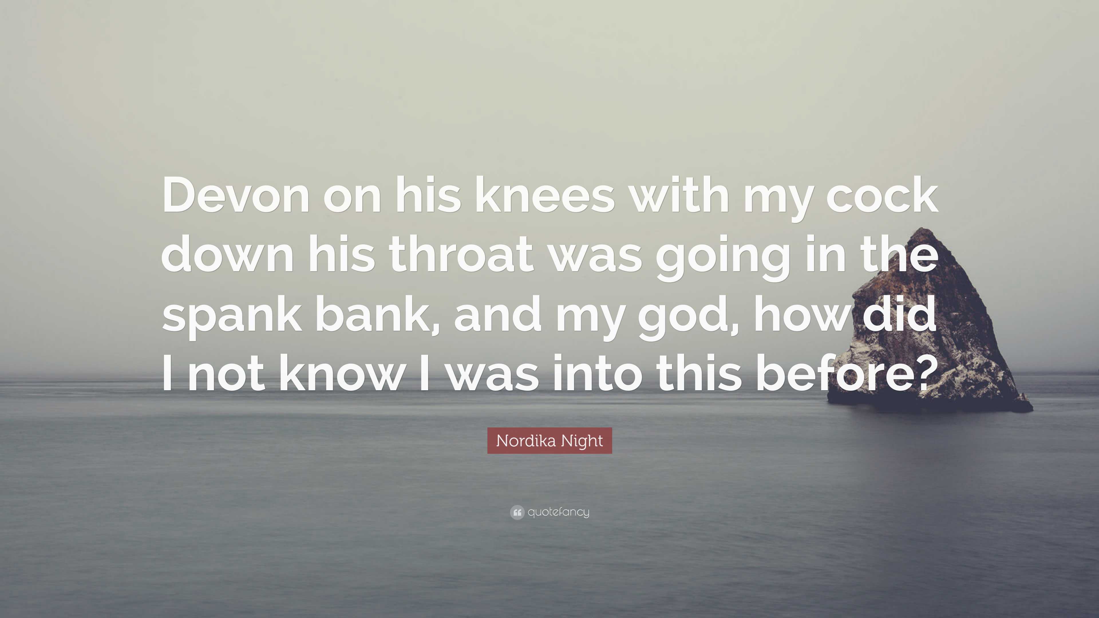 Nordika Night Quote: “Devon on his knees with my cock down his throat was  going in the spank bank, and my god, how did I not know I was into t...”