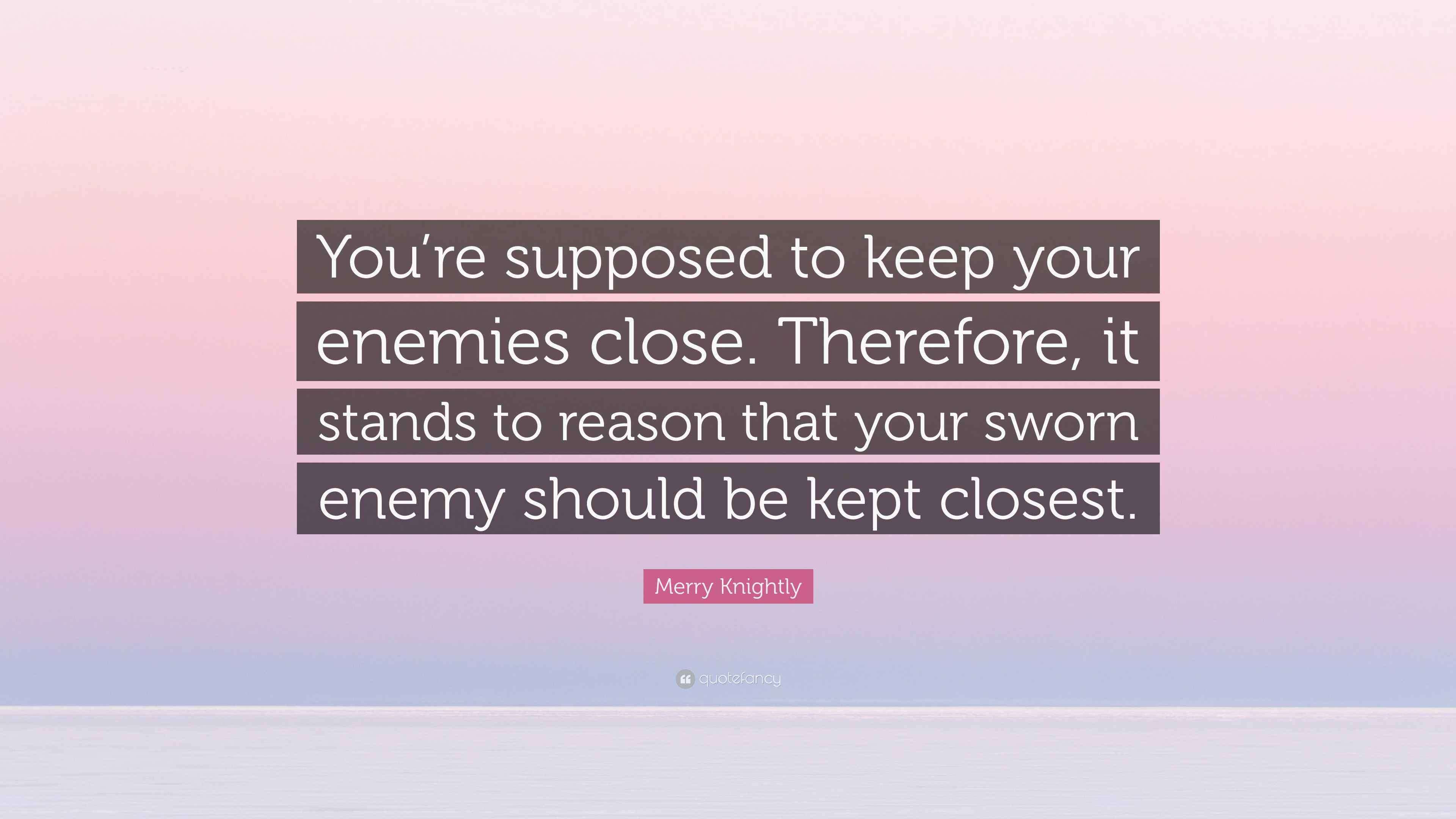 Merry Knightly Quote “You’re supposed to keep your enemies close