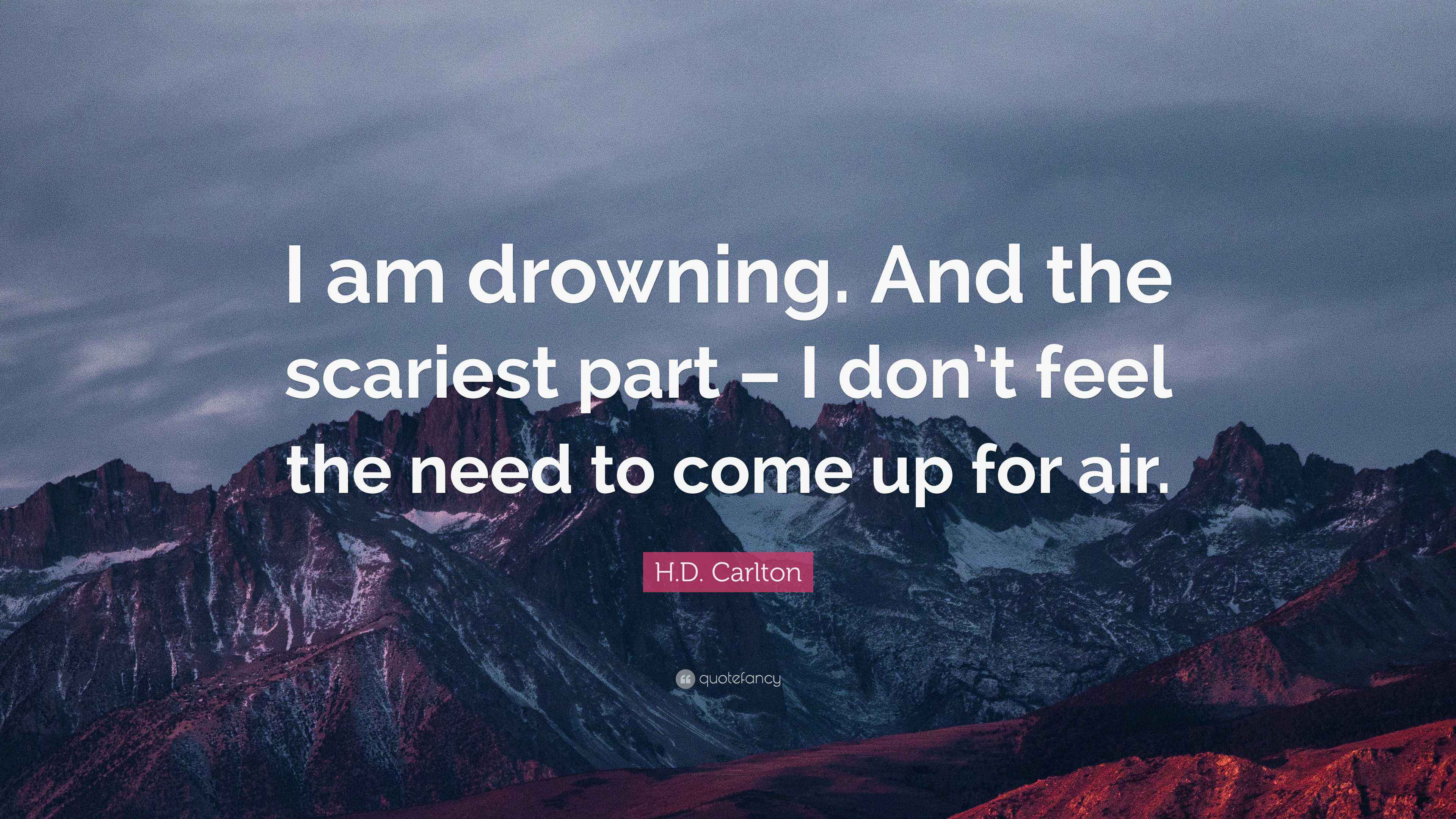 H D Carlton Quote I Am Drowning And The Scariest Part I Don t h-d-carlton-quote-i-am-drowning-and-the-scariest-part-i-don-t