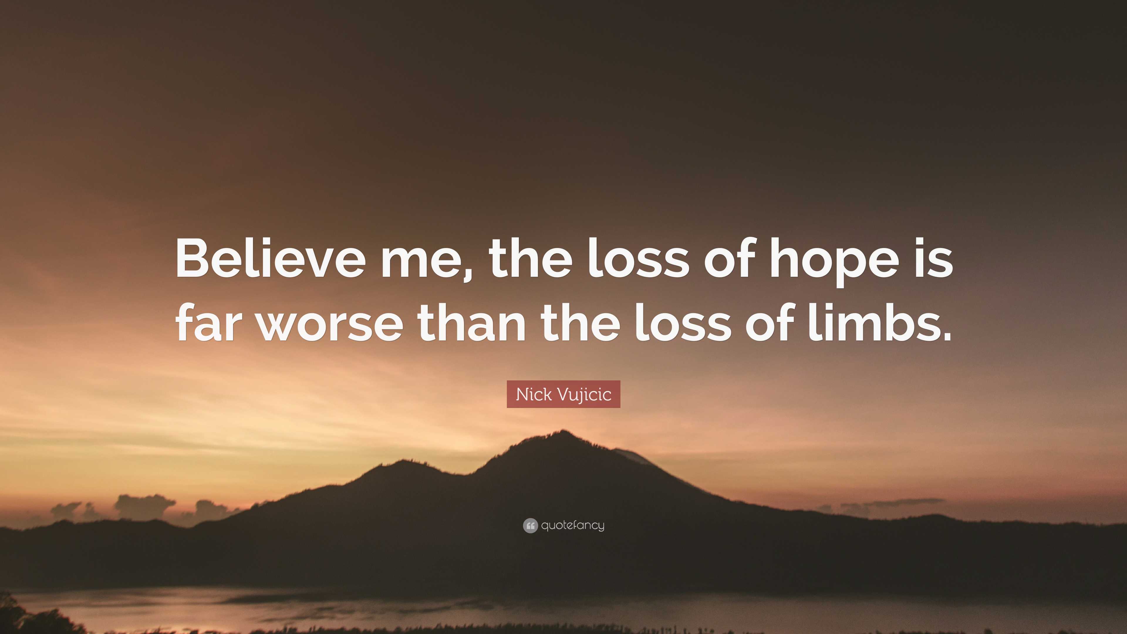 Nick Vujicic Quote Believe me the loss of hope is far worse