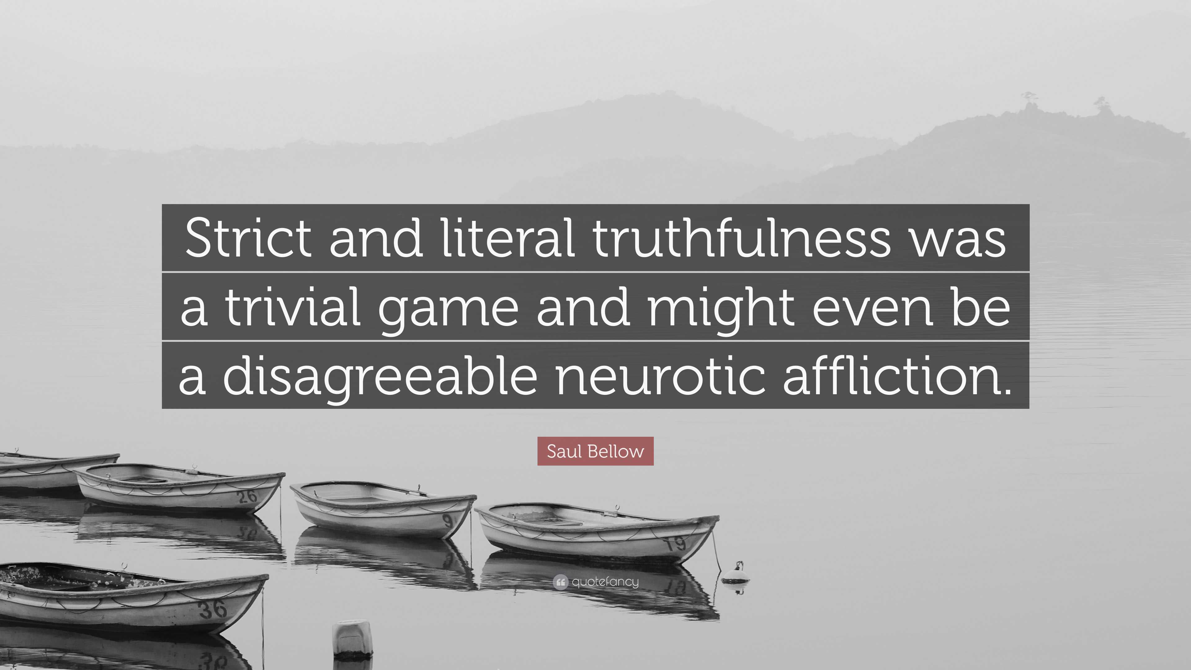 Saul Bellow Quote: “Strict and literal truthfulness was a trivial game and  might even be a