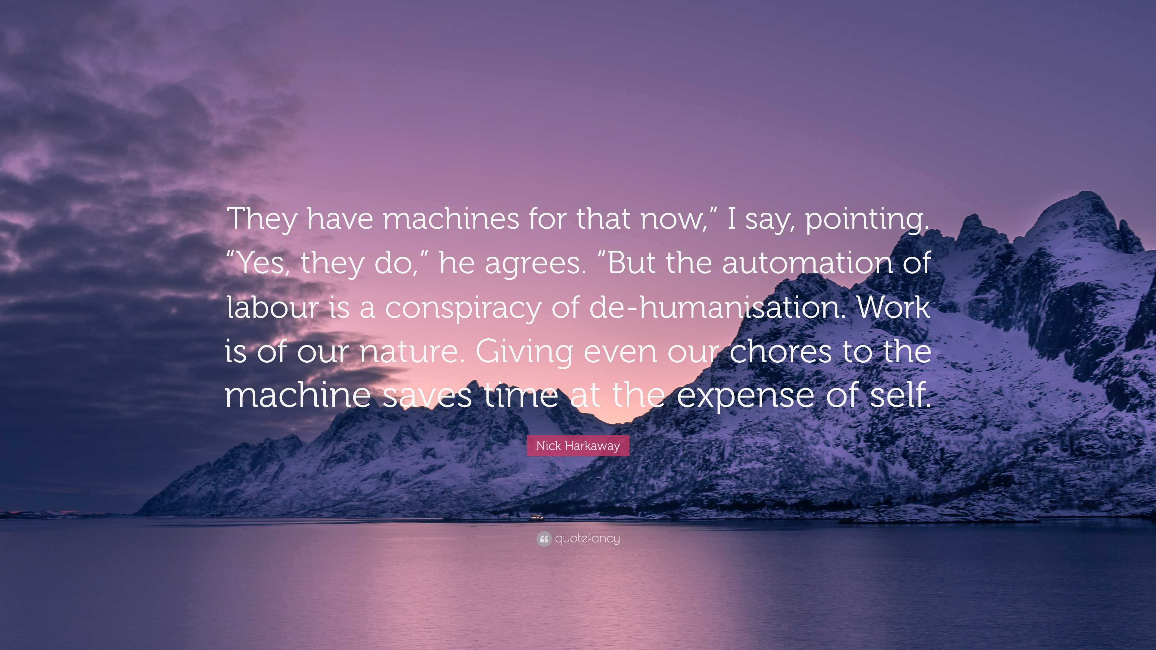 Nick Harkaway Quote: “They have machines for that now,” I say, pointing.  “Yes, they do,” he agrees. “But the automation of labour is a conspir...”