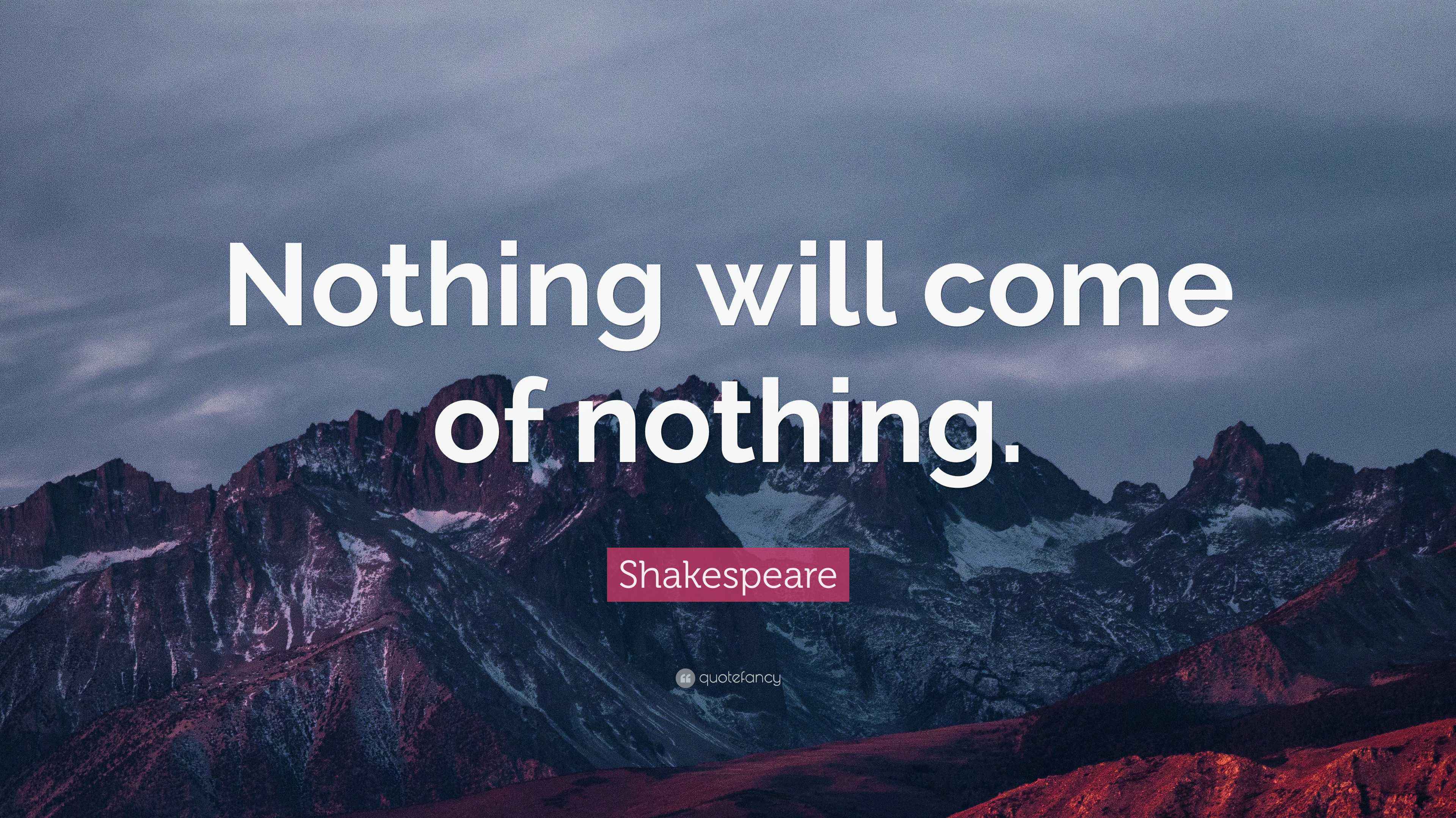 Shakespeare Quote “Nothing will come of nothing.”