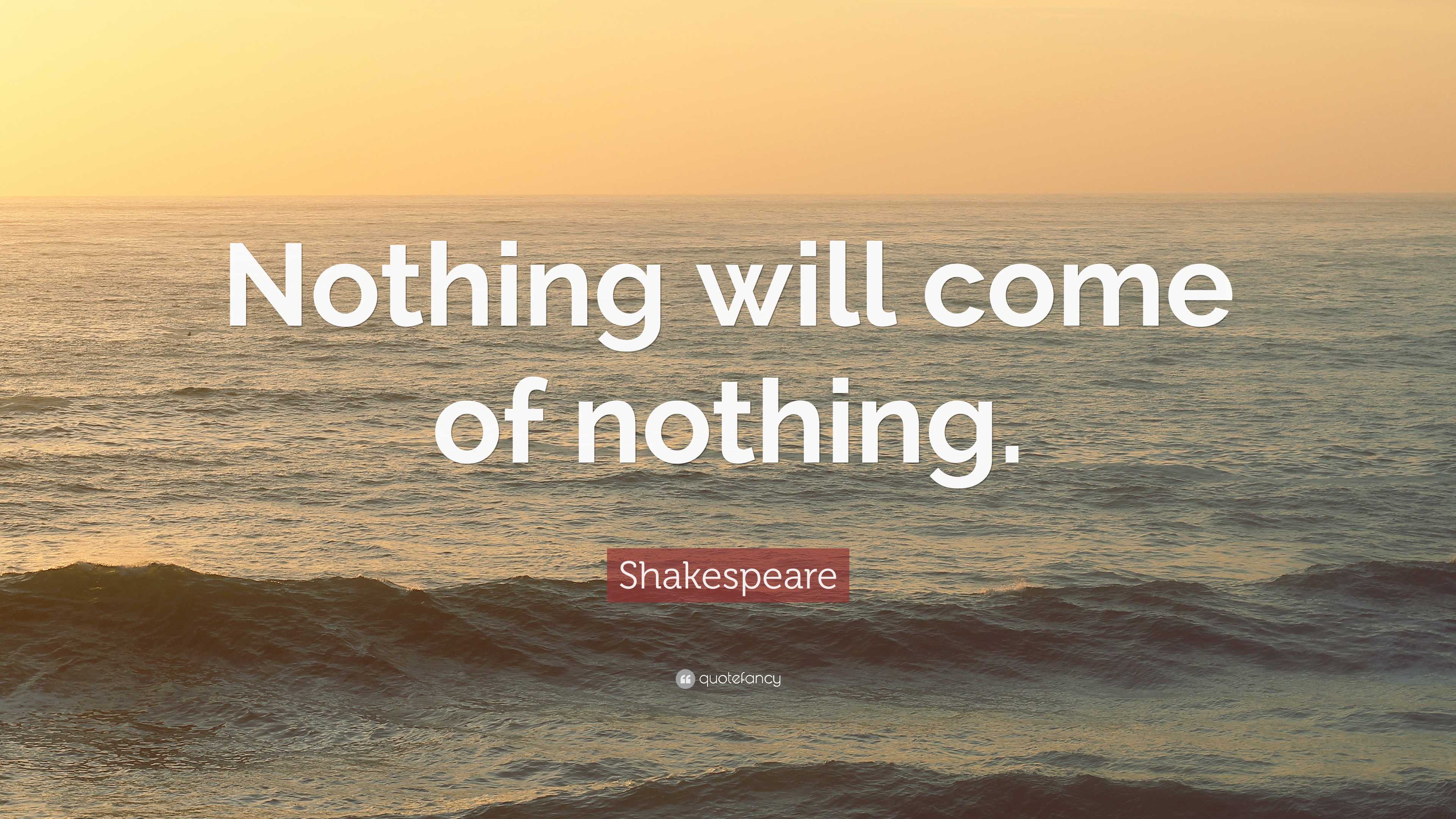 Shakespeare Quote: “Nothing will come of nothing.”