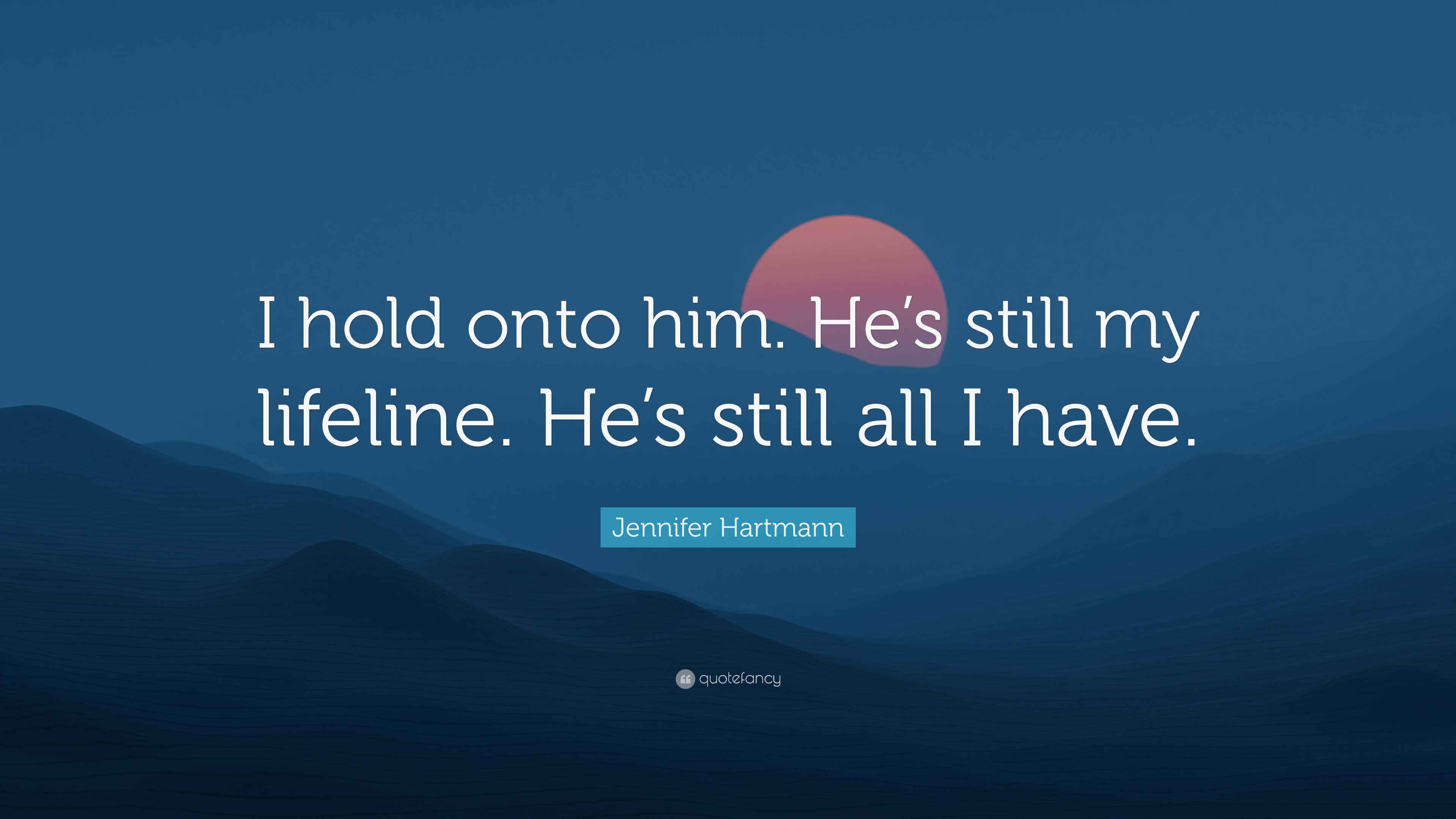 Jennifer Hartmann Quote: “I hold onto him. He’s still my lifeline. He’s