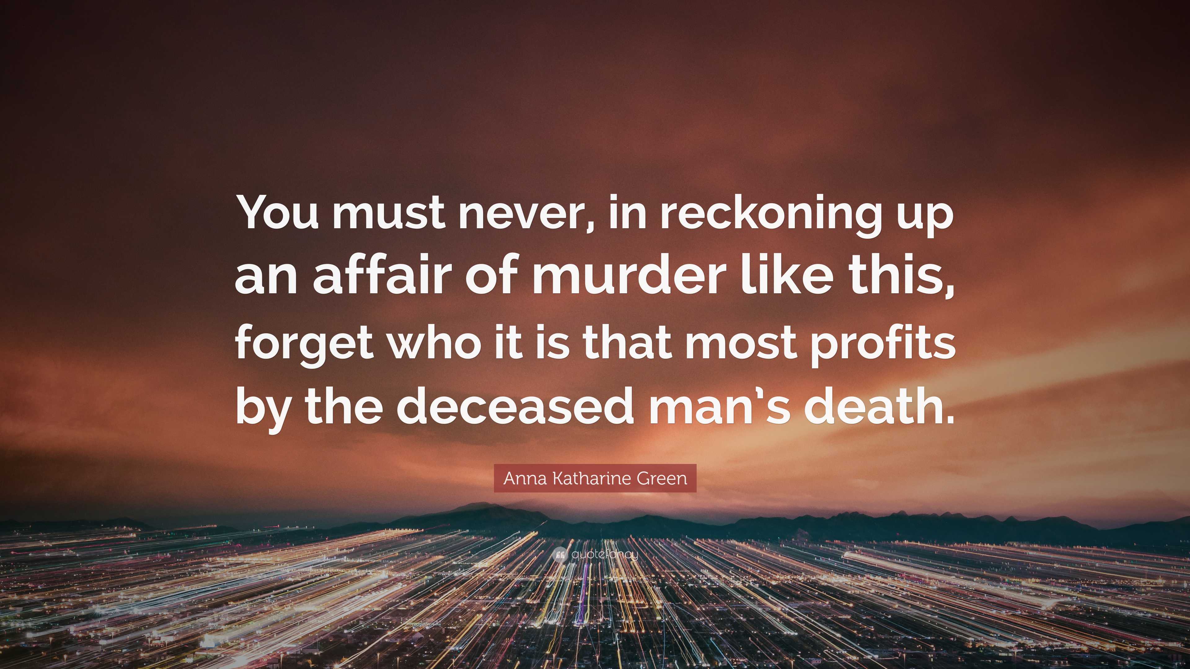 Anna Katharine Green Quote: “You must never, in reckoning up an affair ...