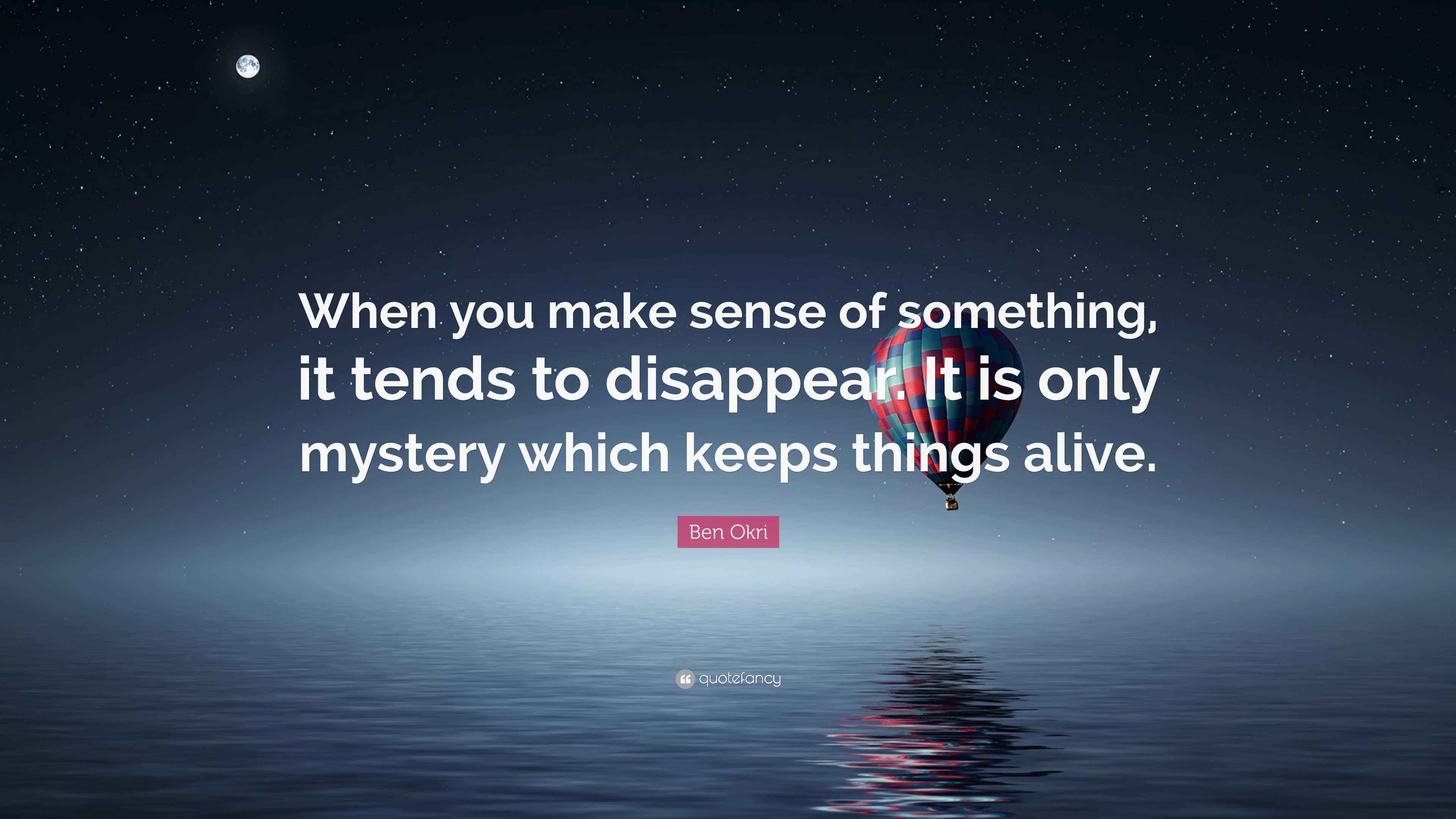 Ben Okri Quote “When you make sense of something, it tends to