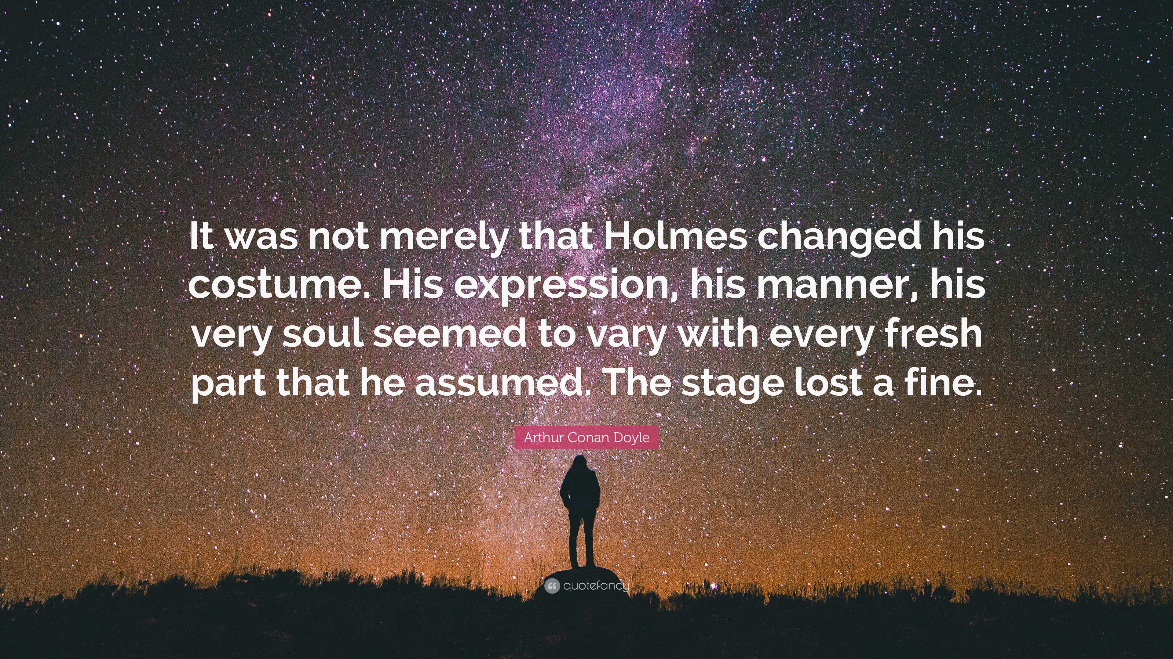 Arthur Conan Doyle Quote It Was Not Merely That Holmes Changed His Costume His Expression