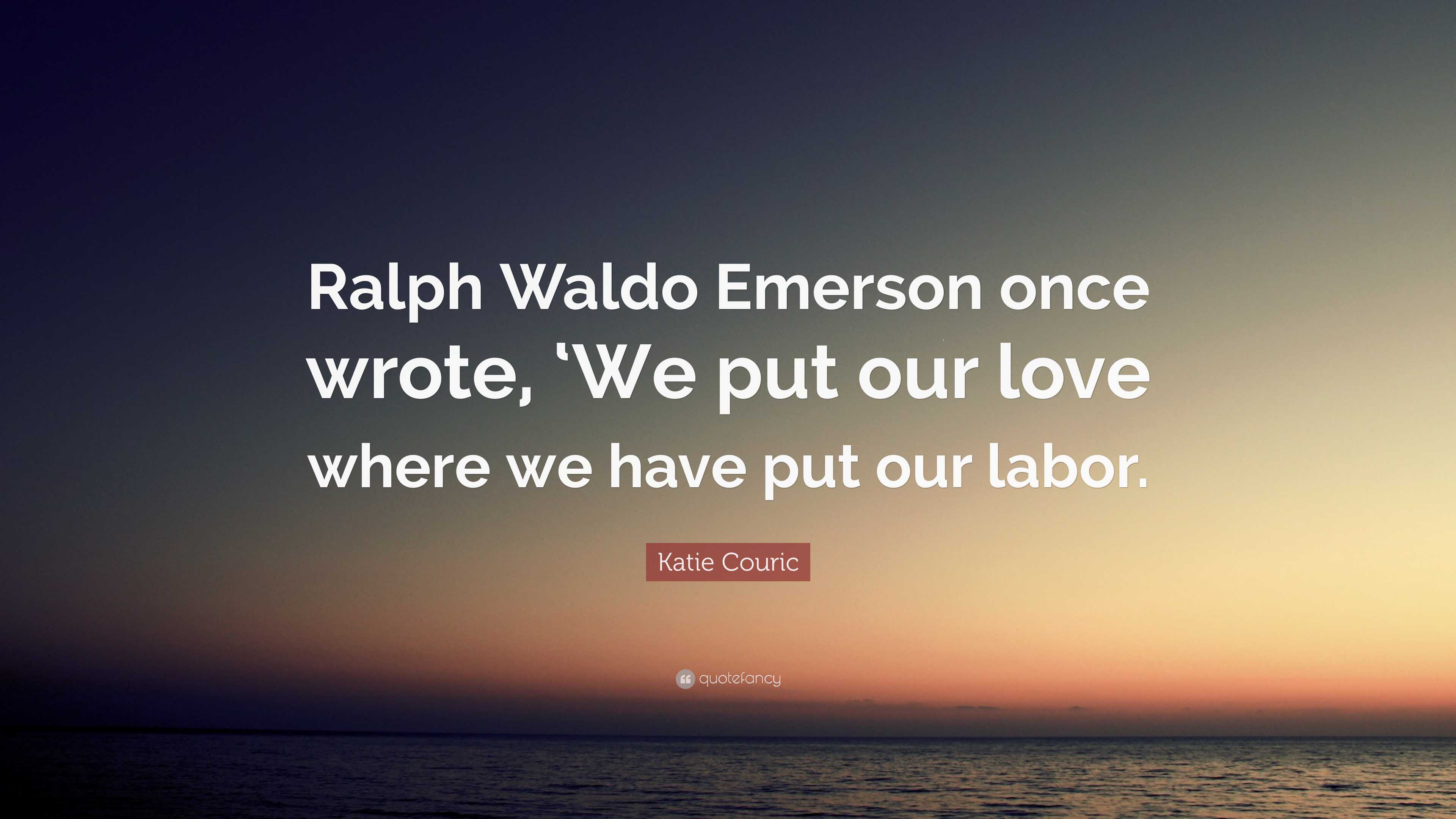 Katie Couric Quote “ralph Waldo Emerson Once Wrote ‘we Put Our Love