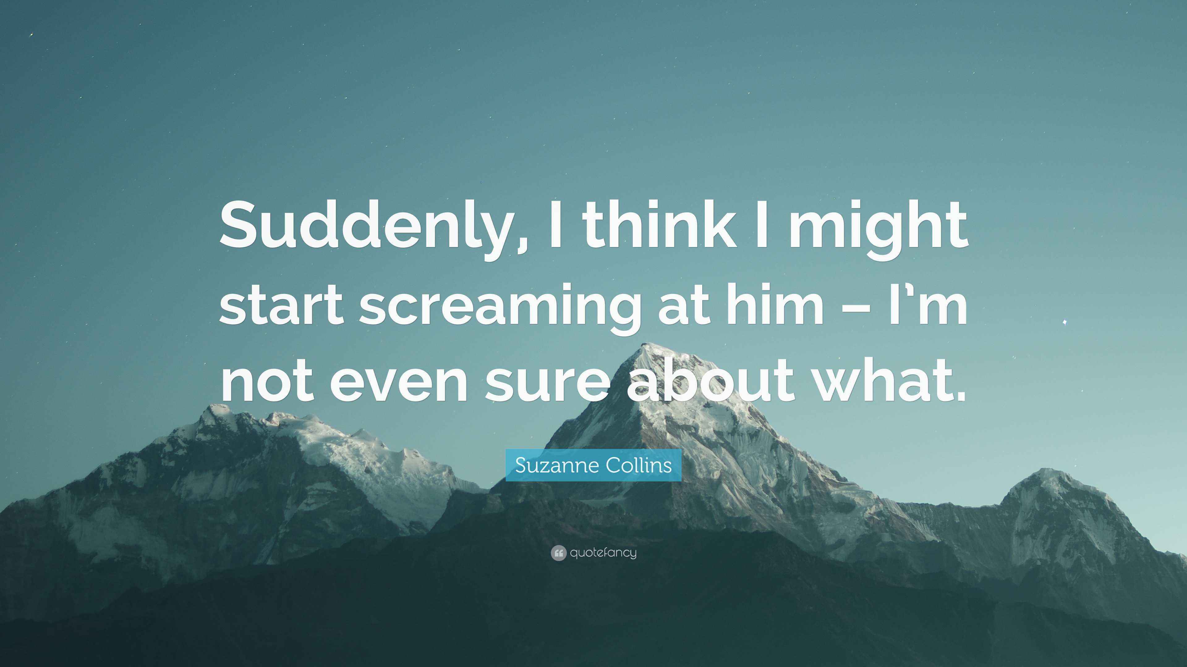 Suzanne Collins Quote “Suddenly, I think I might start screaming at