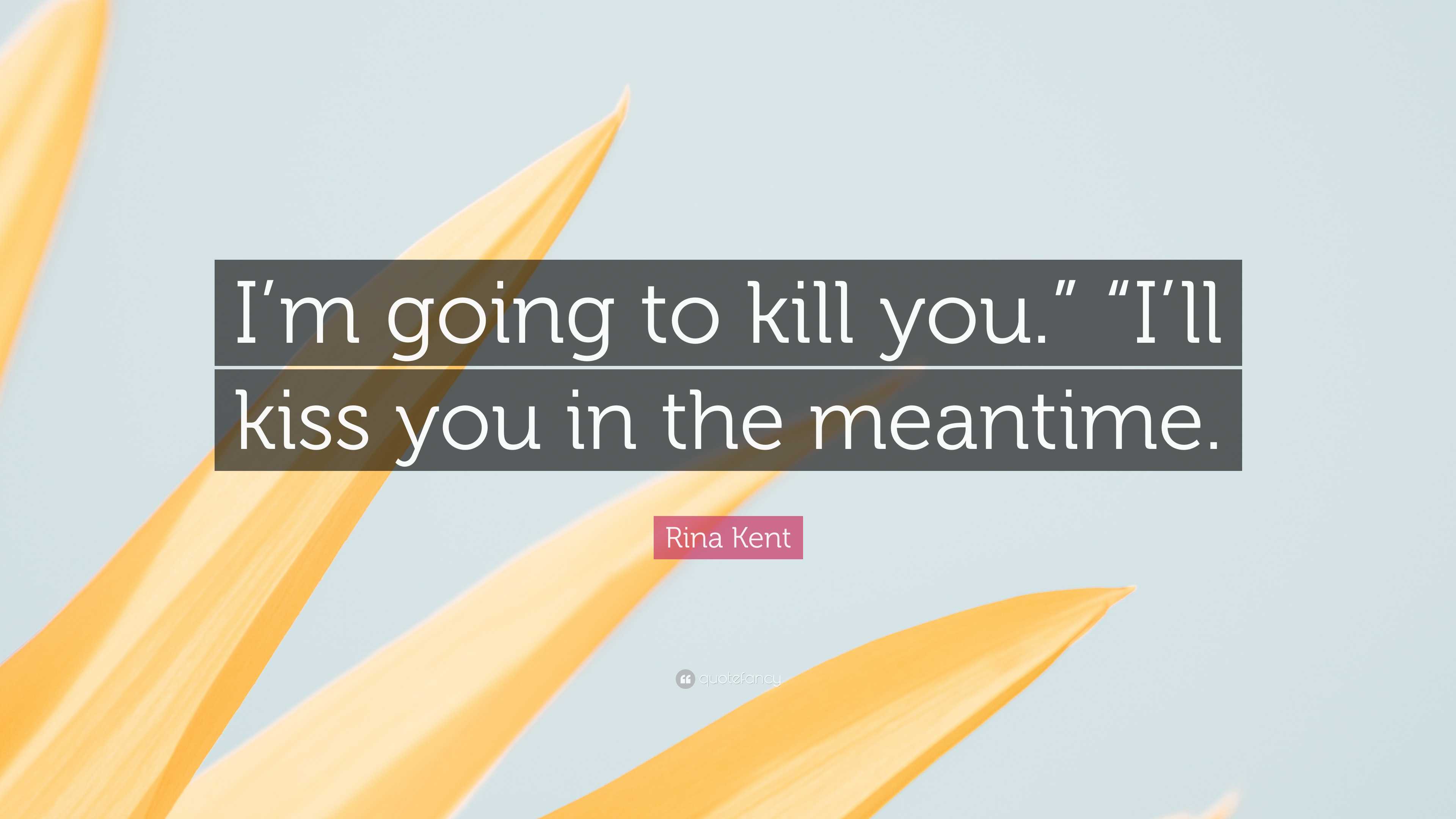 Rina Kent Quote: “I’m going to kill you.” “I’ll kiss you in the meantime.”
