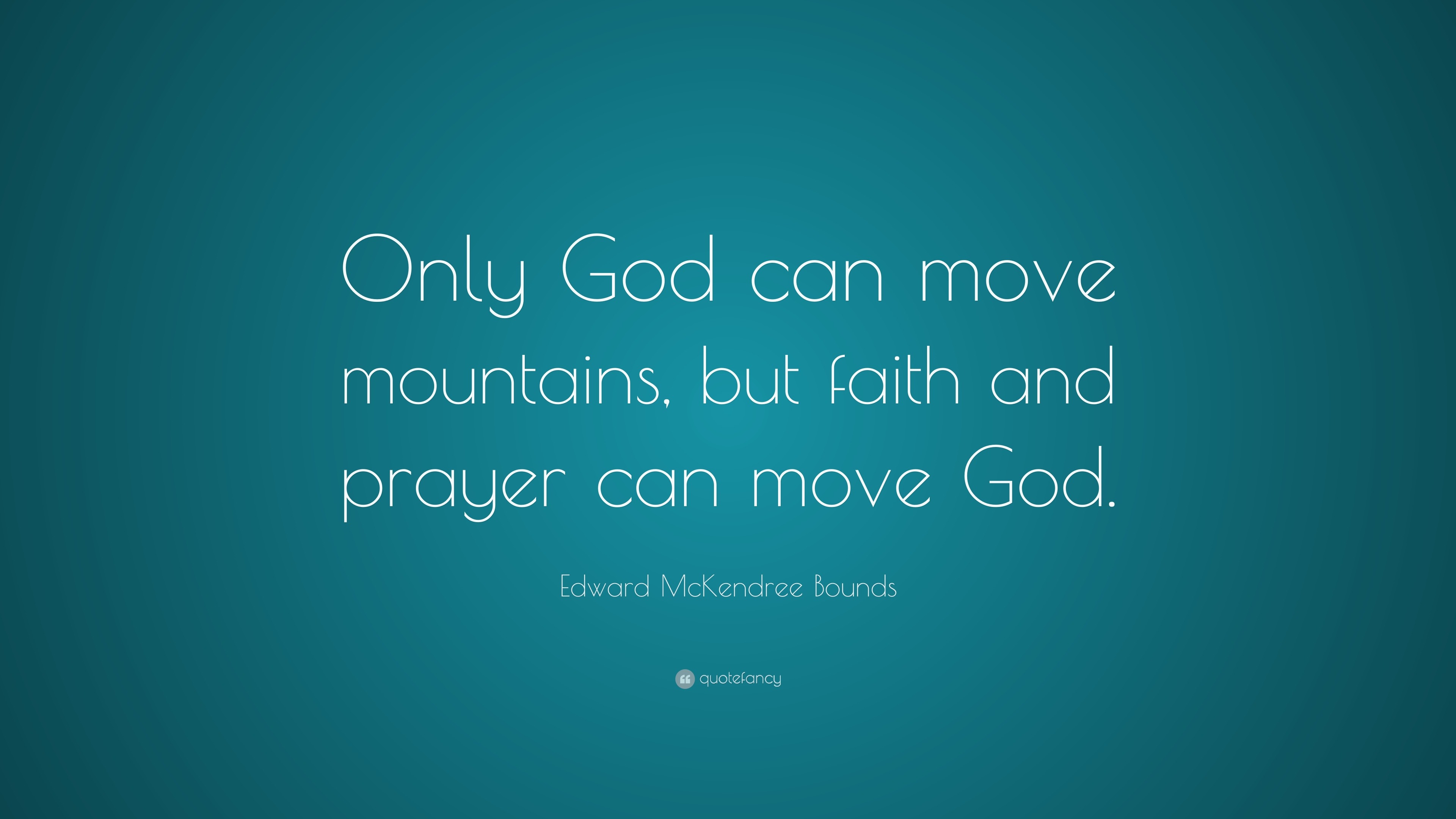 Edward McKendree Bounds Quote: "Only God can move mountains, but faith and prayer can move God ...