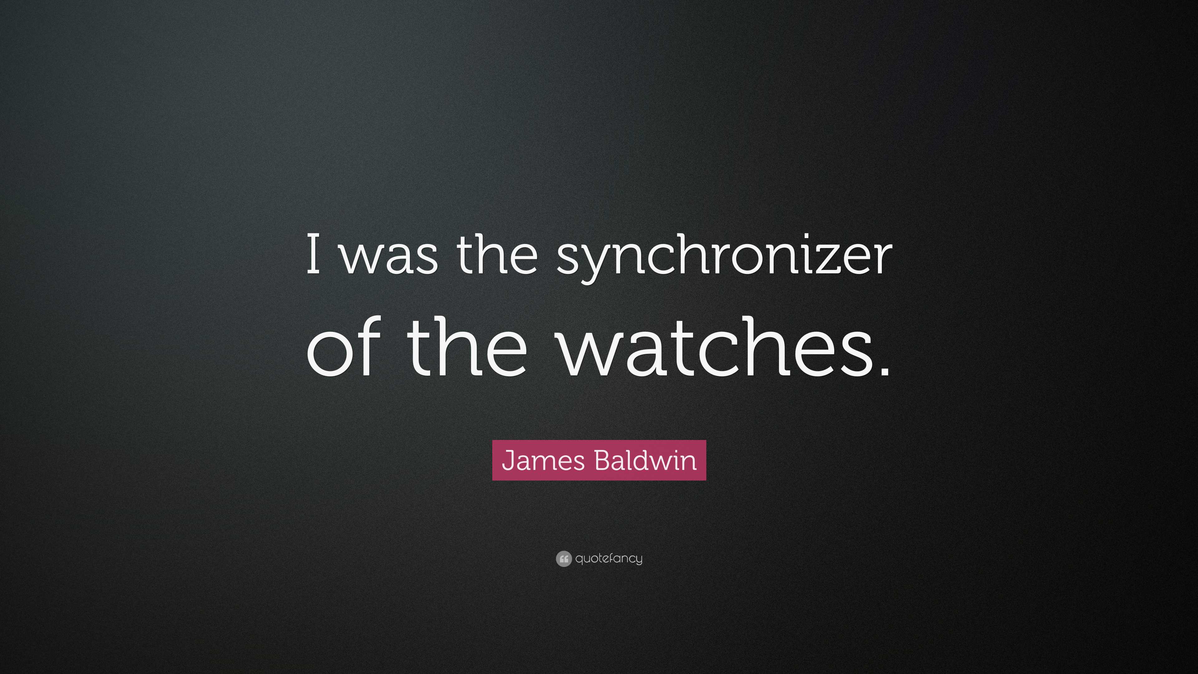 8118456 James Baldwin Quote I was the synchronizer of the watches