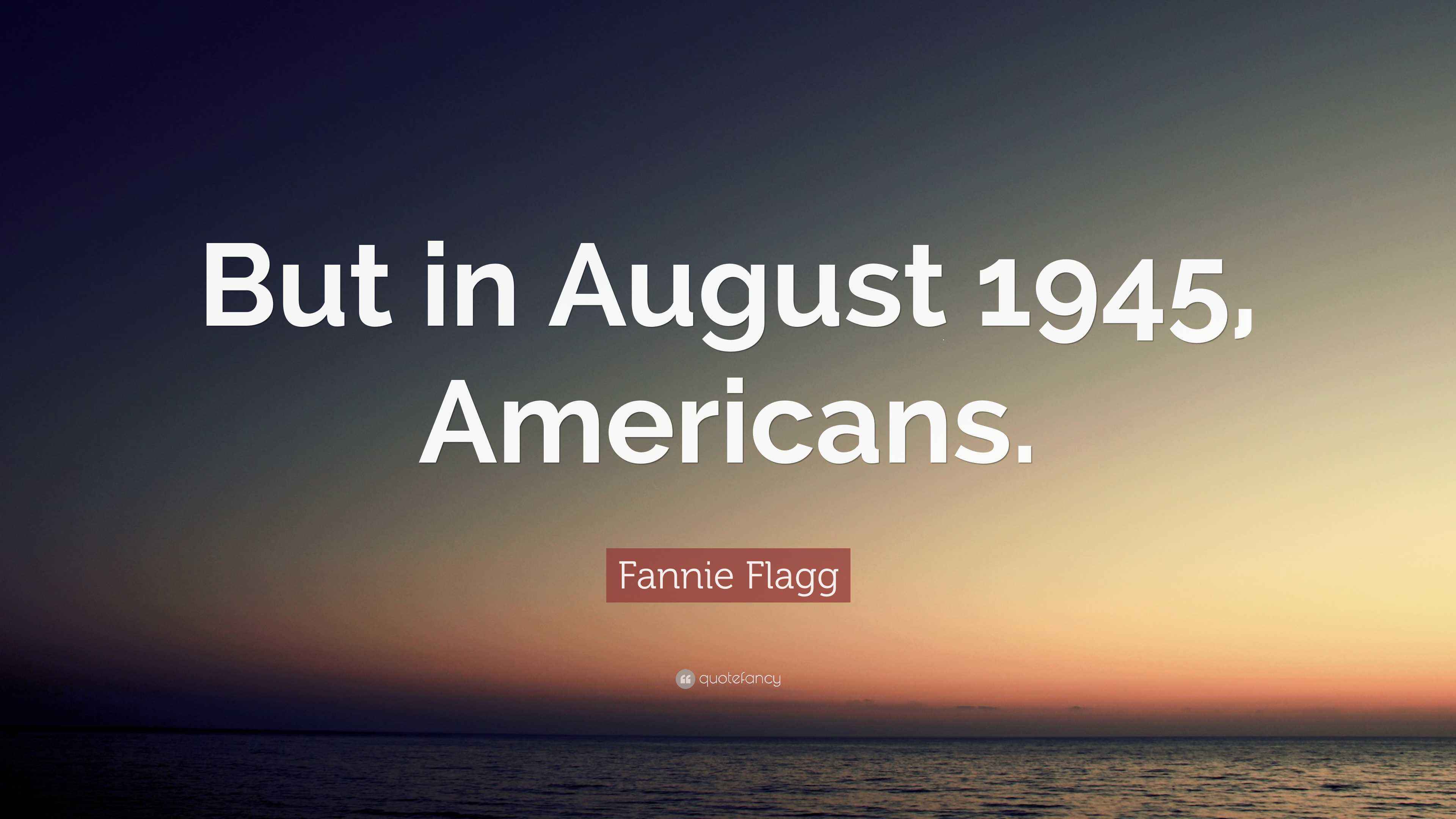 Fannie Flagg Quote: “But in August 1945, Americans.”