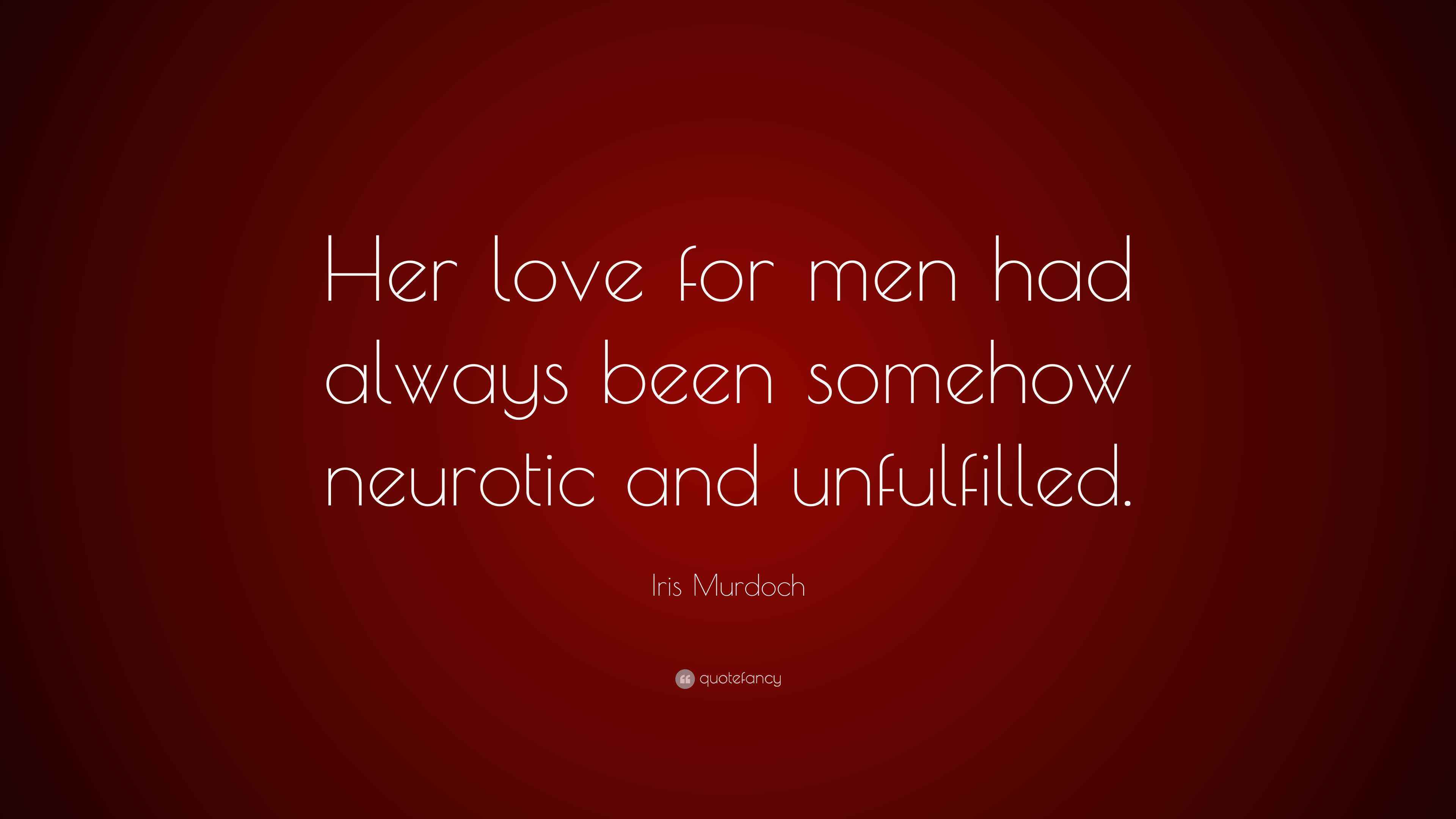 Iris Murdoch Quote “Her love for men had always been somehow neurotic