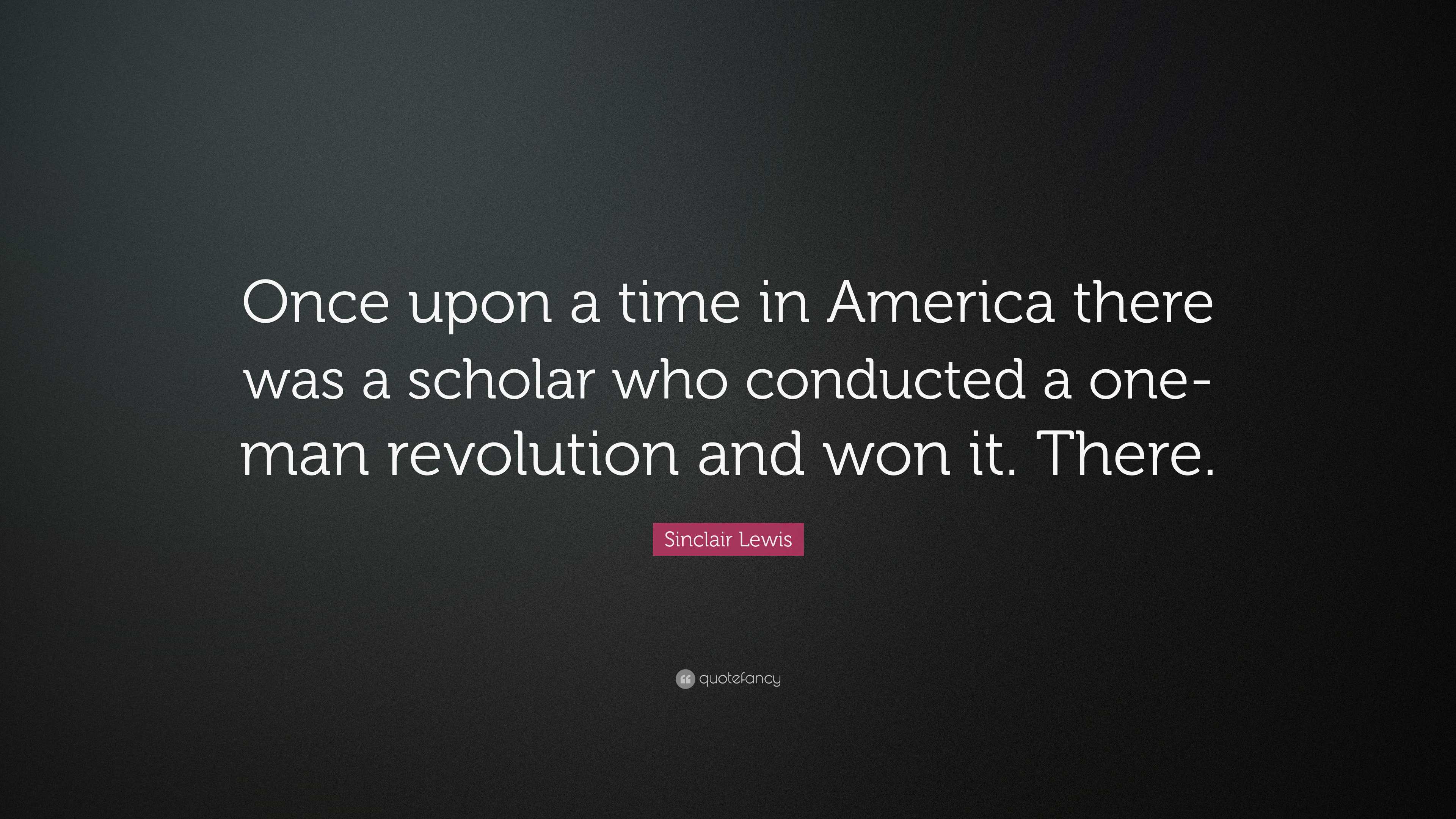 Sinclair Lewis Quote: “Once upon a time in America there was a scholar ...