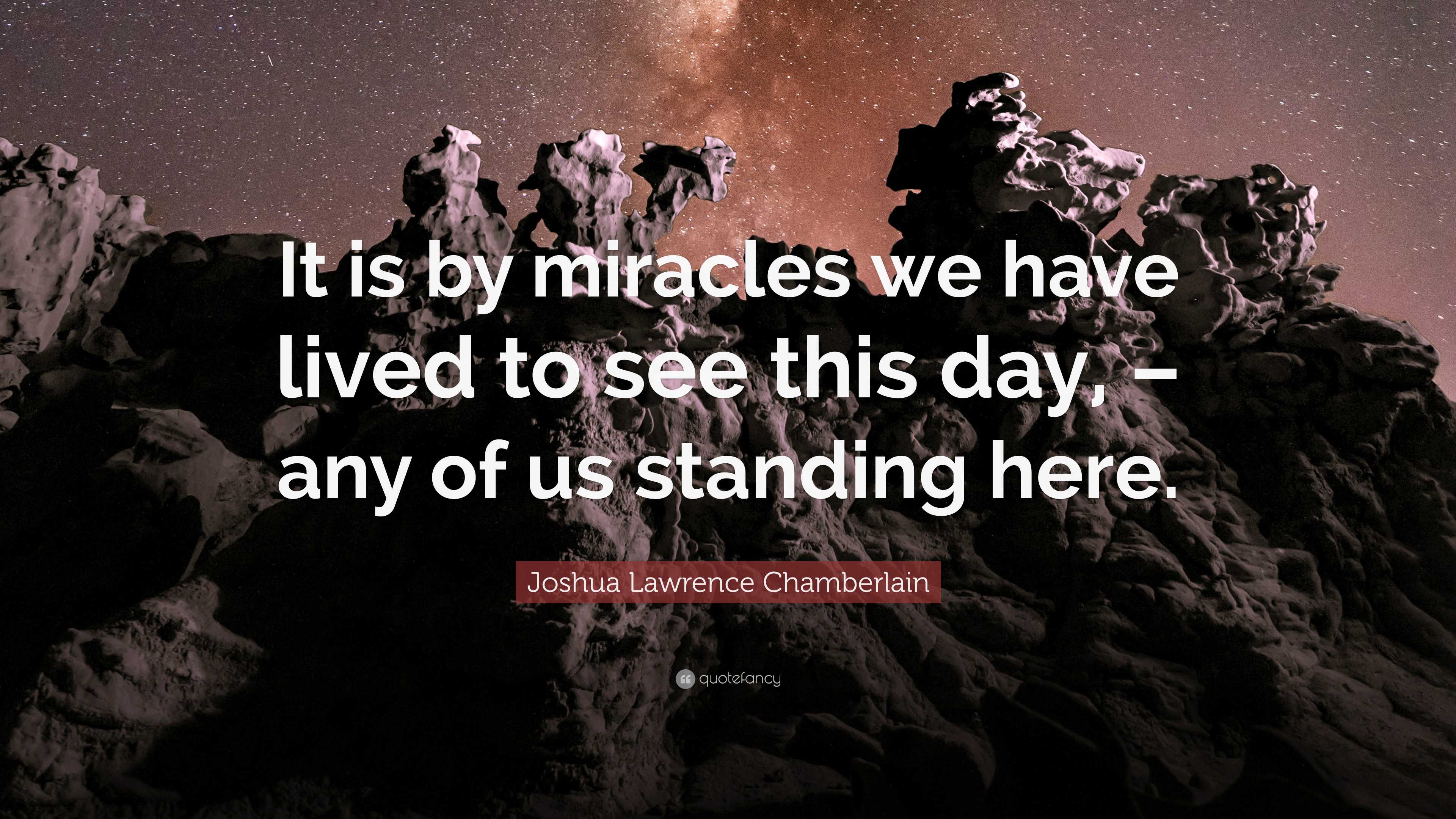 Joshua Lawrence Chamberlain Quote: “It is by miracles we have lived to ...