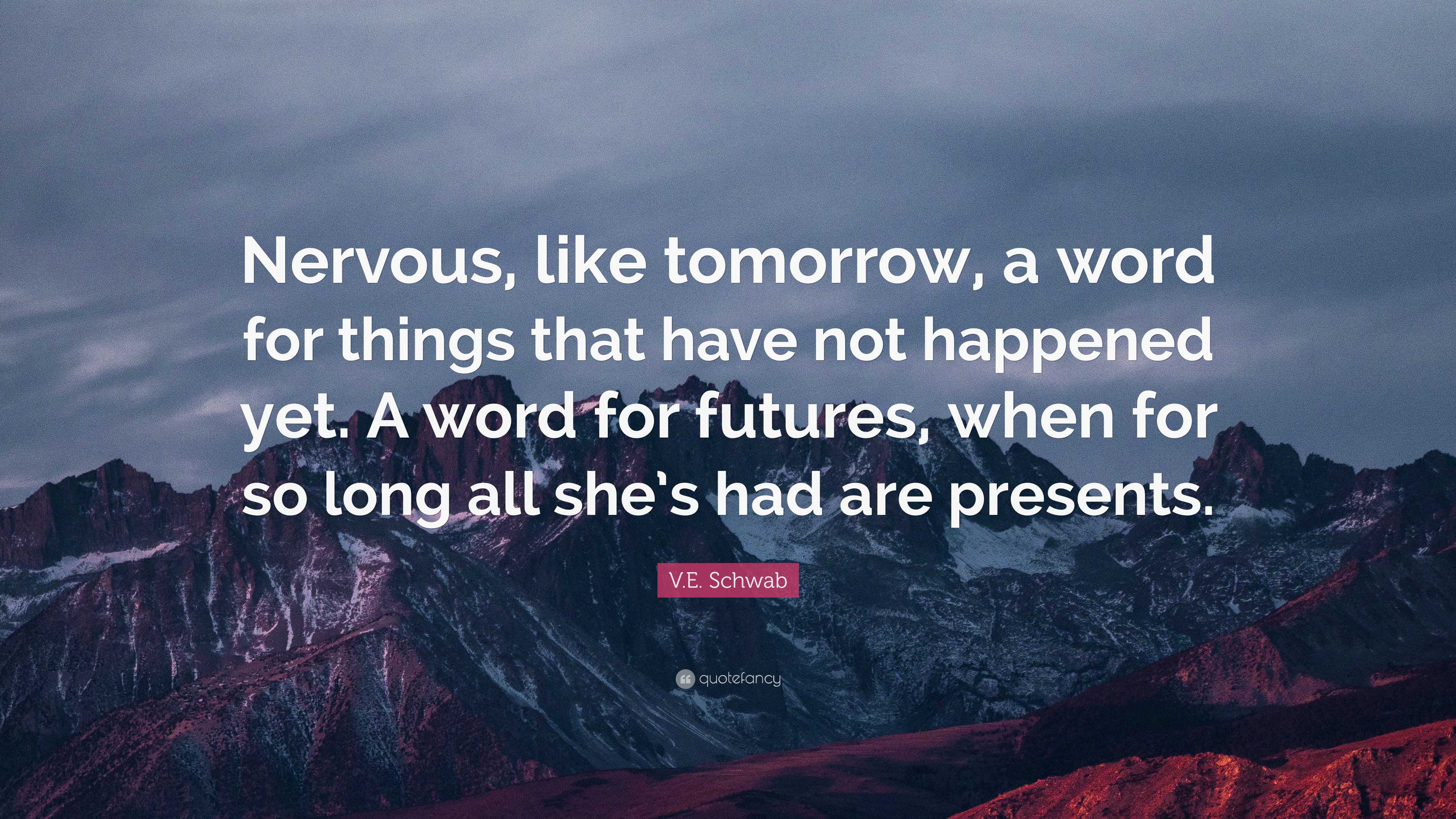 V.E. Schwab Quote “Nervous, like tomorrow, a word for things that have