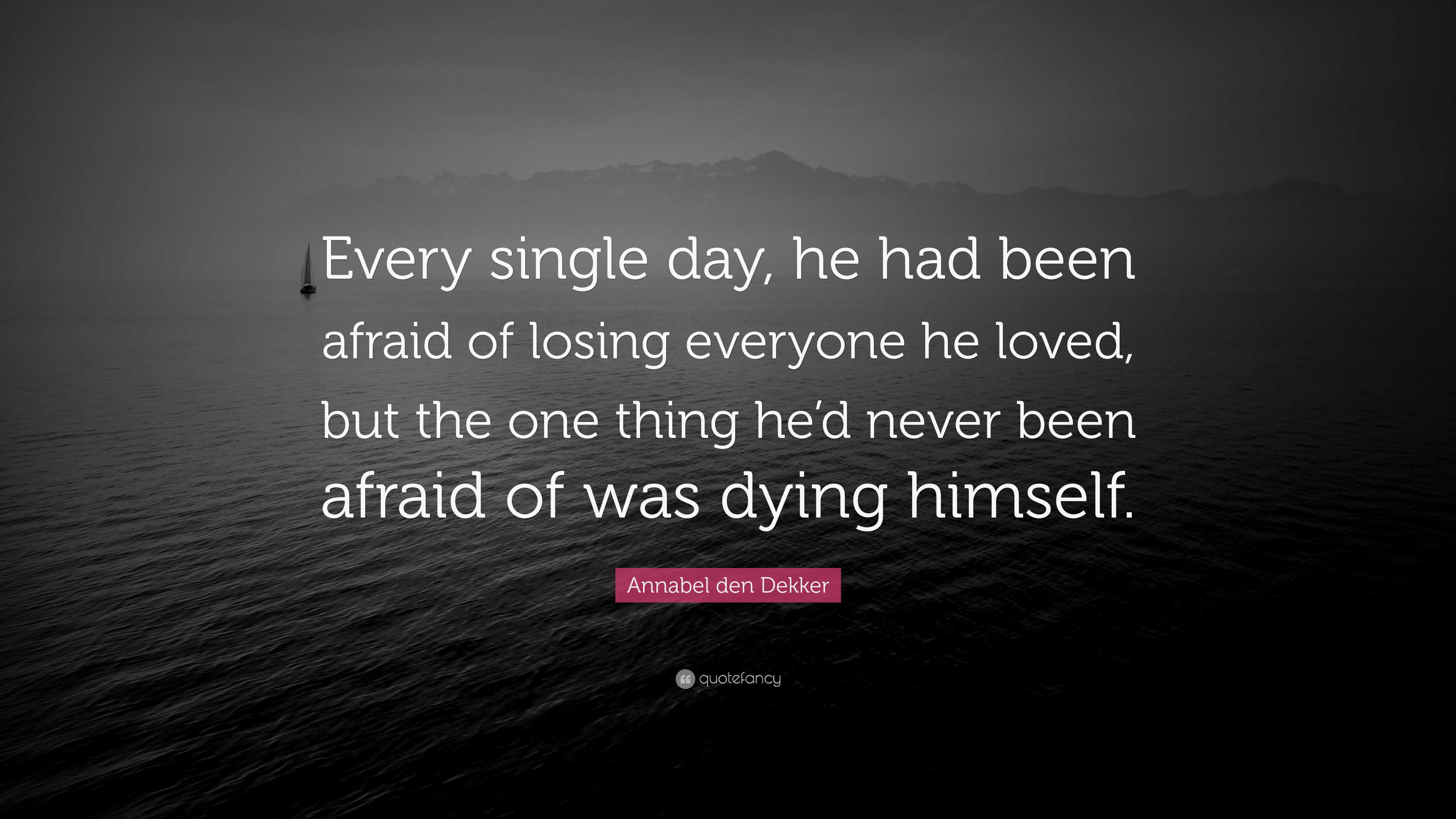 Annabel den Dekker Quote: “Every single day, he had been afraid of ...