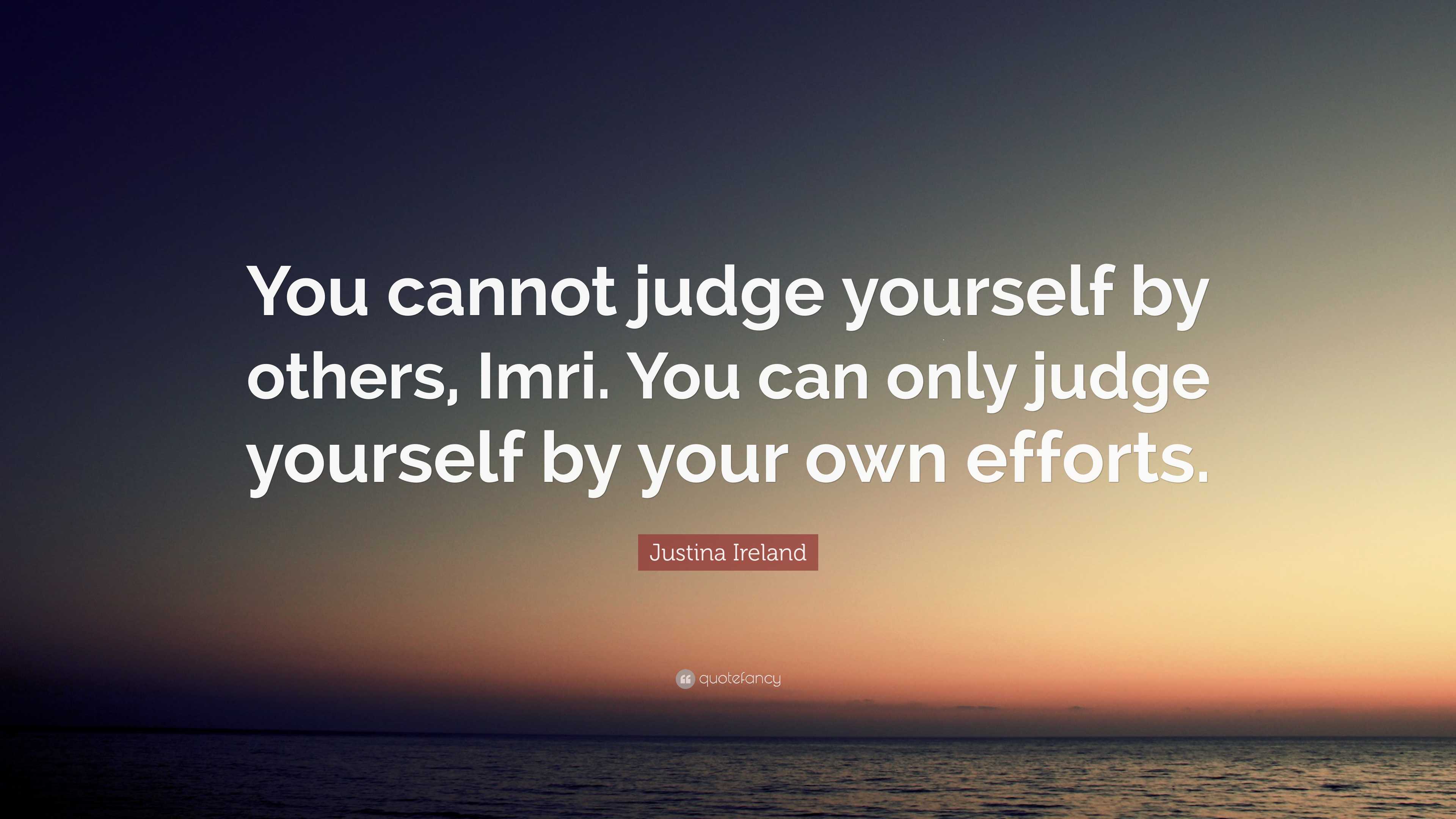 Justina Ireland Quote: “You cannot judge yourself by others, Imri. You ...