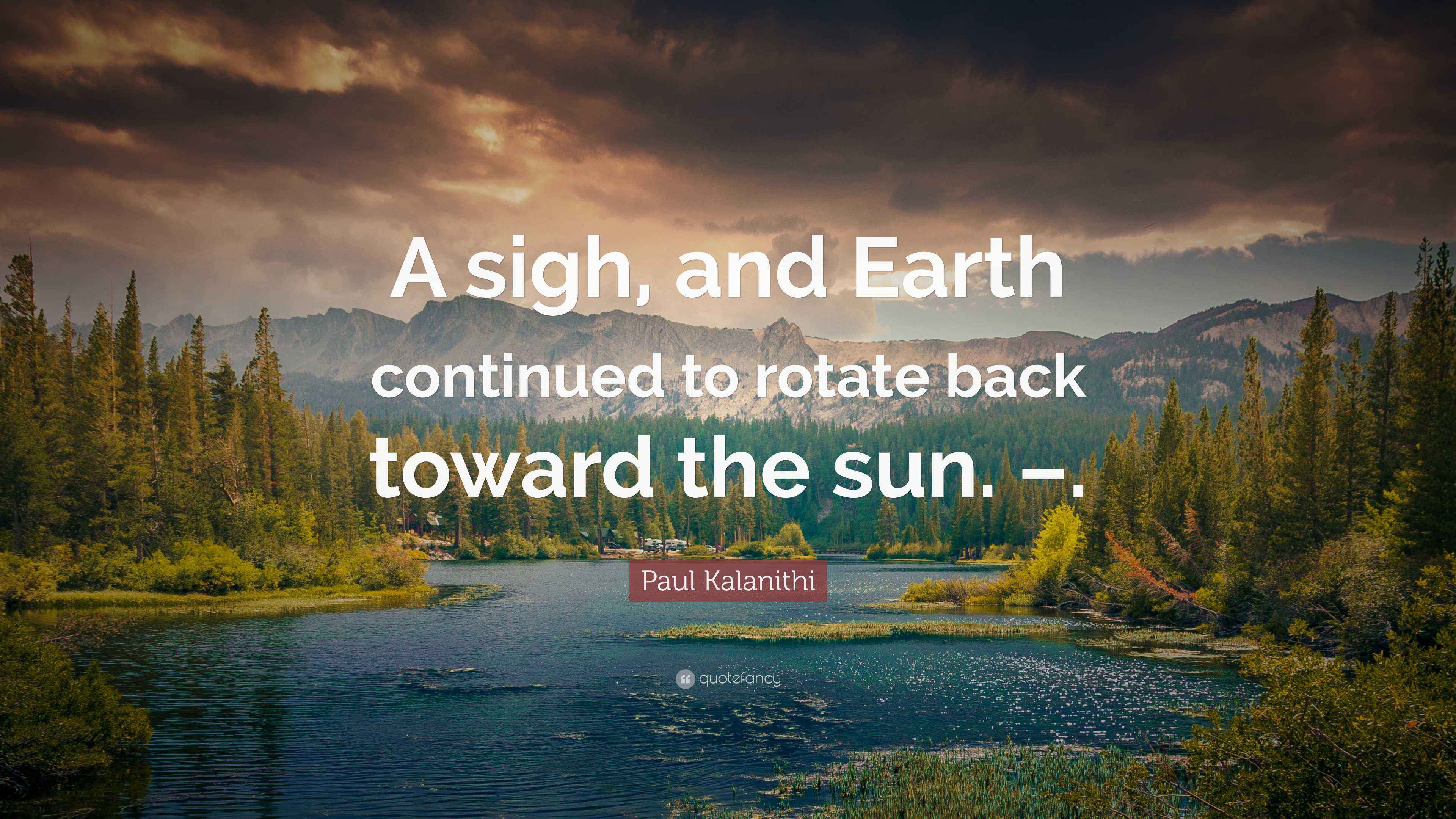 Paul Kalanithi Quote: “A sigh, and Earth continued to rotate back ...