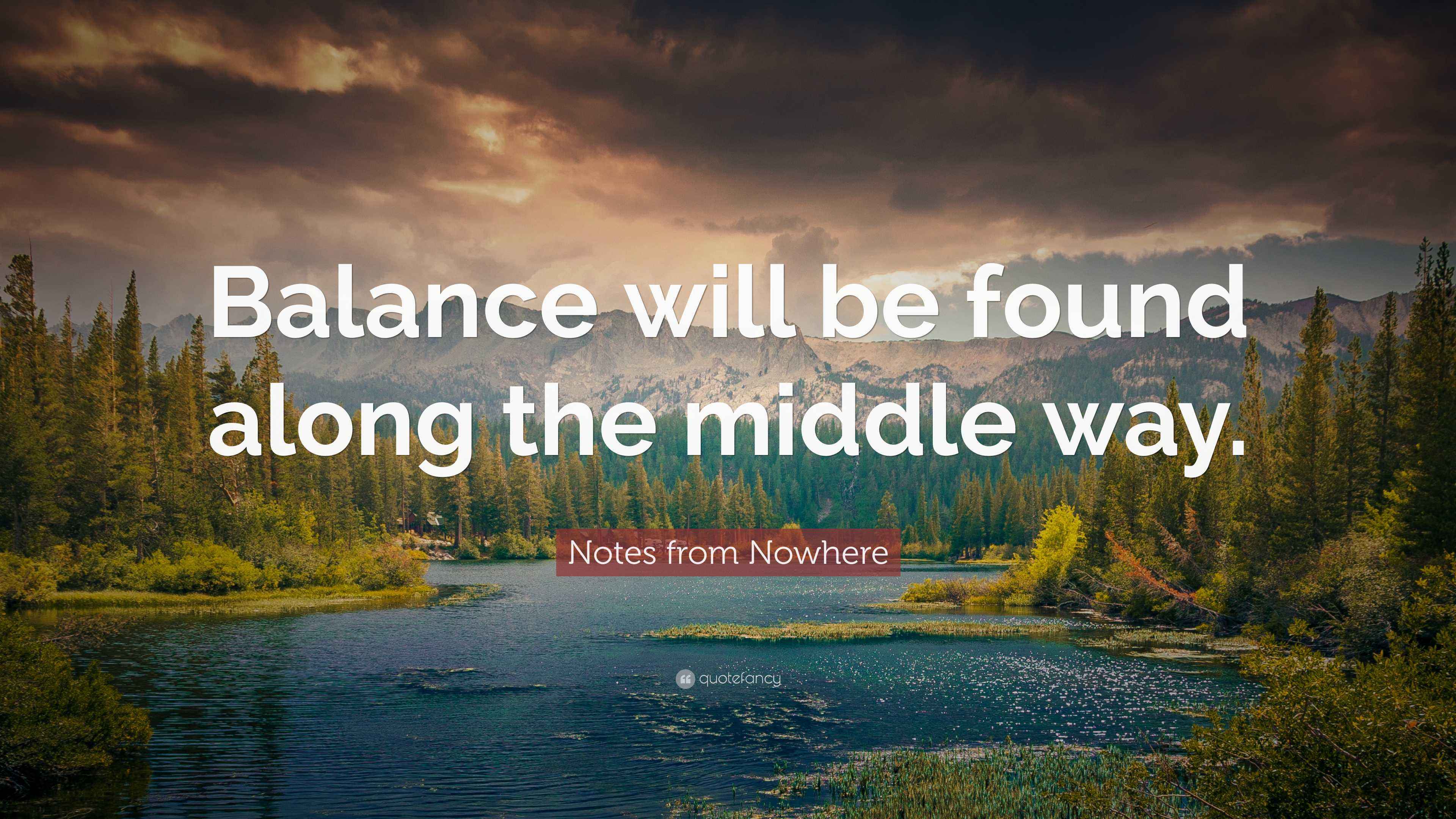 Notes from Nowhere Quote: “Balance will be found along the middle way.”
