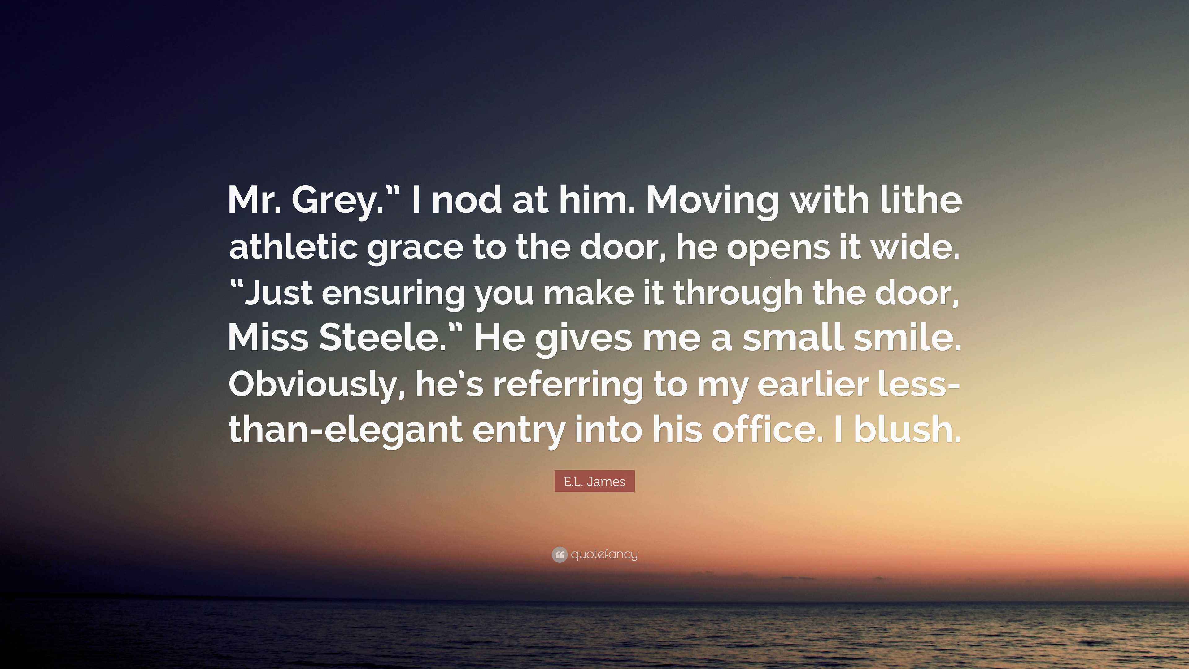 E.L. James Quote: “Mr. Grey.” I nod at him. Moving with lithe athletic ...