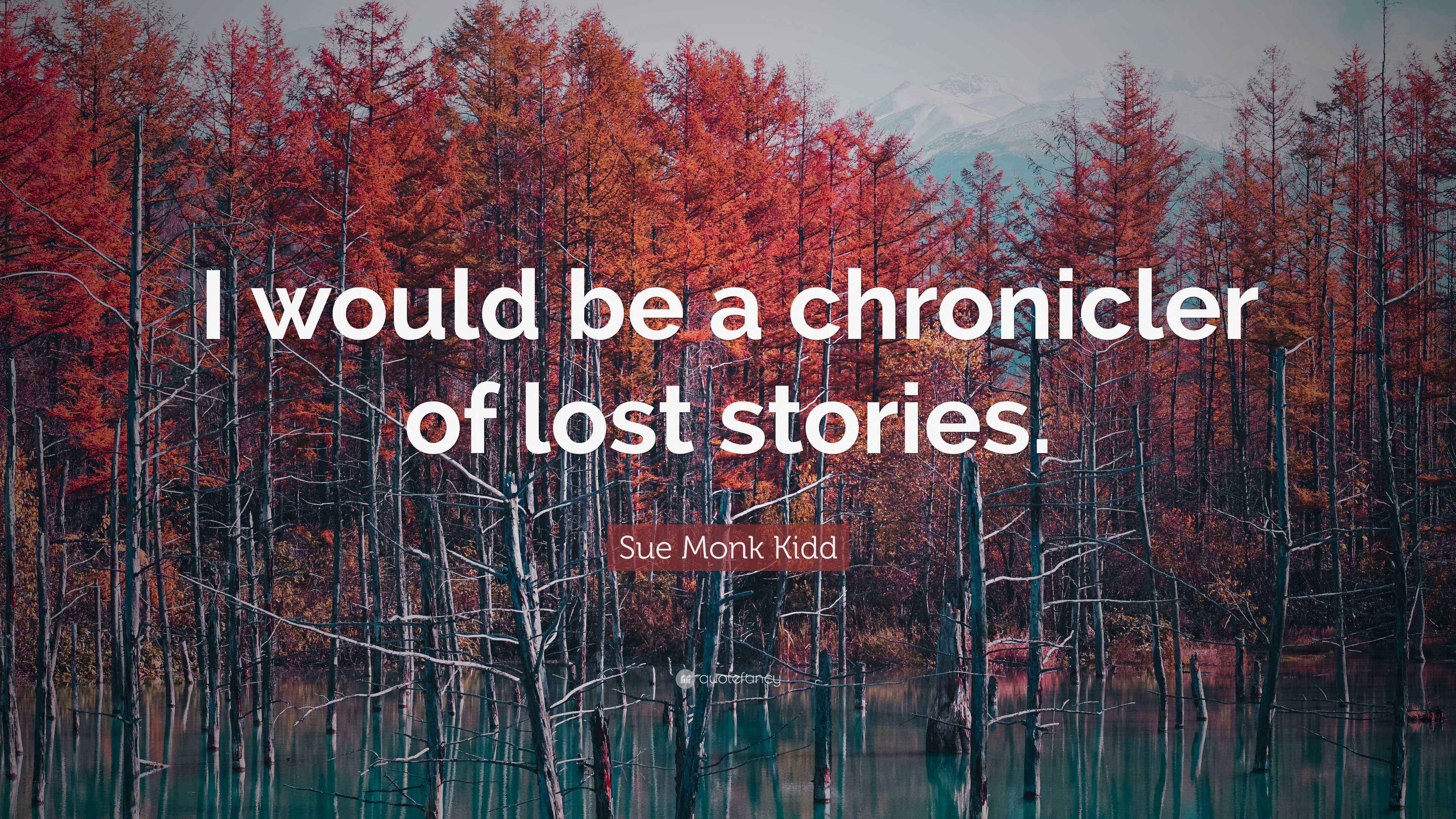 Sue Monk Kidd Quote: “I would be a chronicler of lost stories.”
