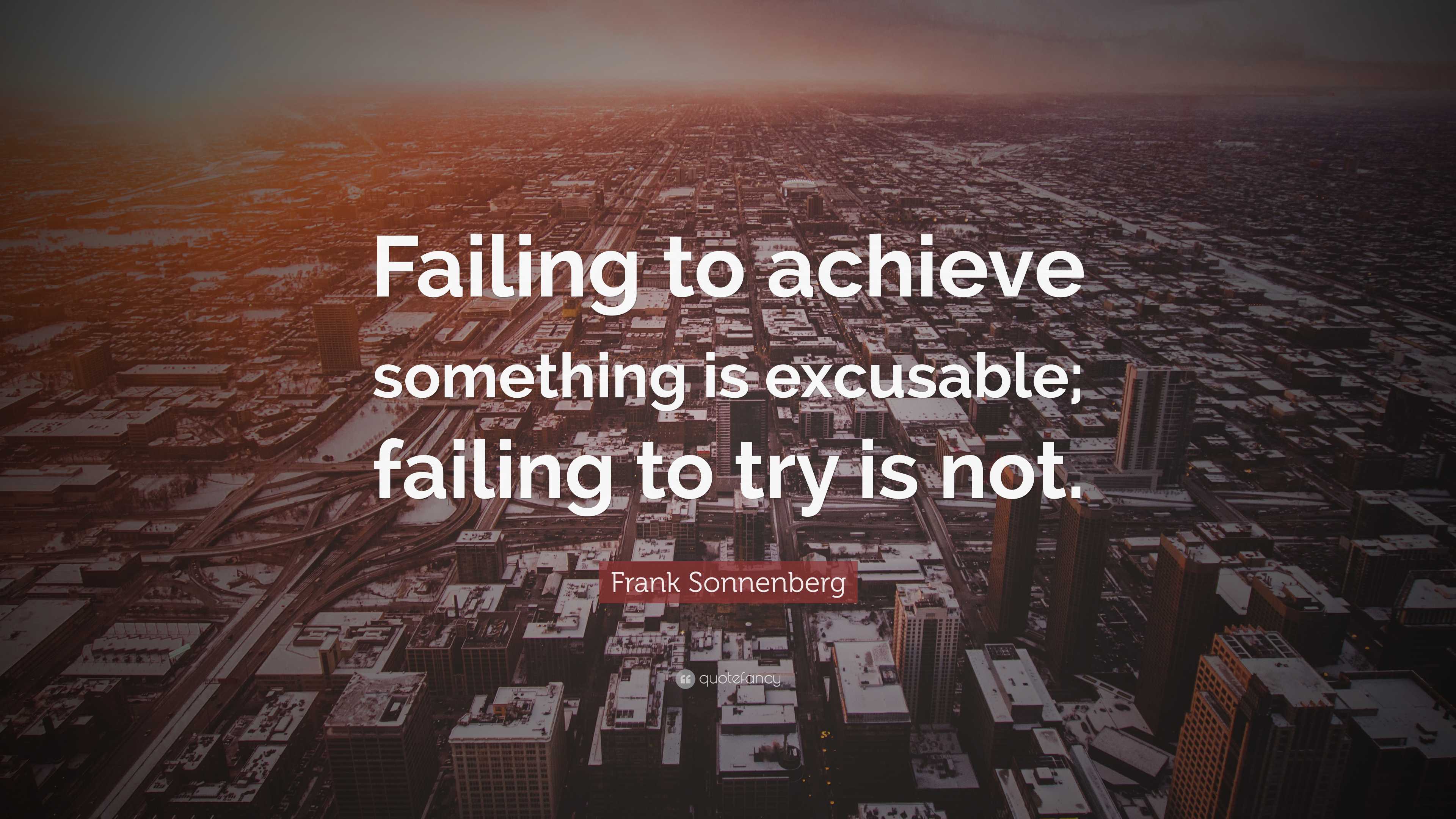 Frank Sonnenberg Quote: “Failing to achieve something is excusable ...