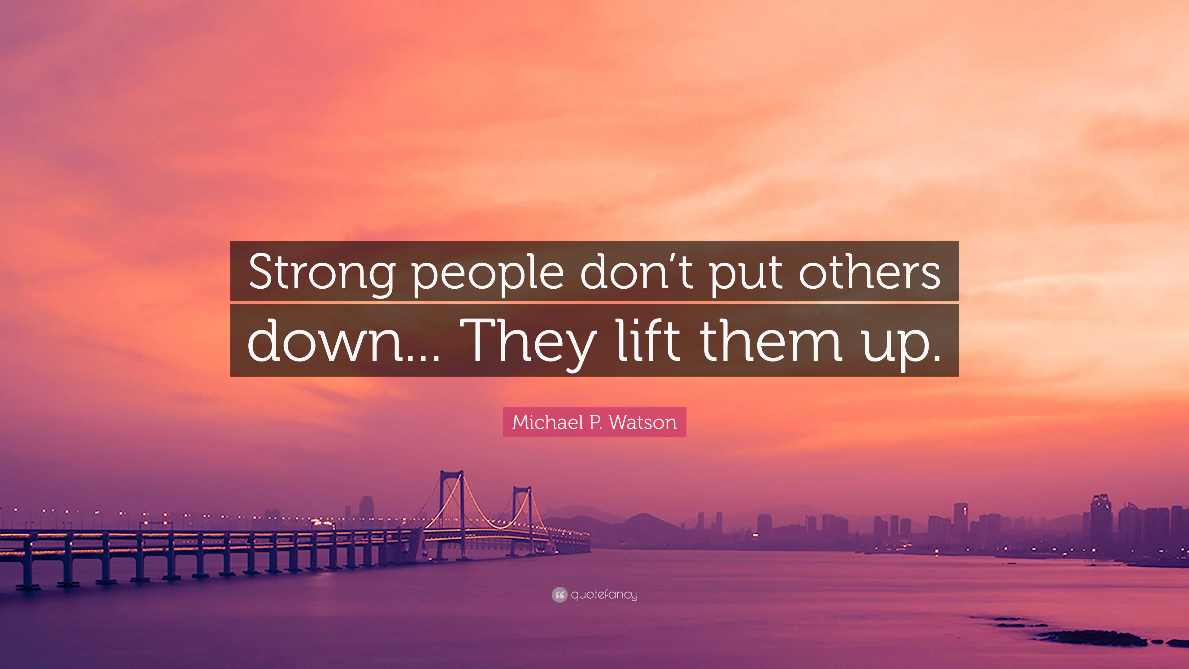 Michael P. Watson Quote: “Strong people don’t put others down... They ...