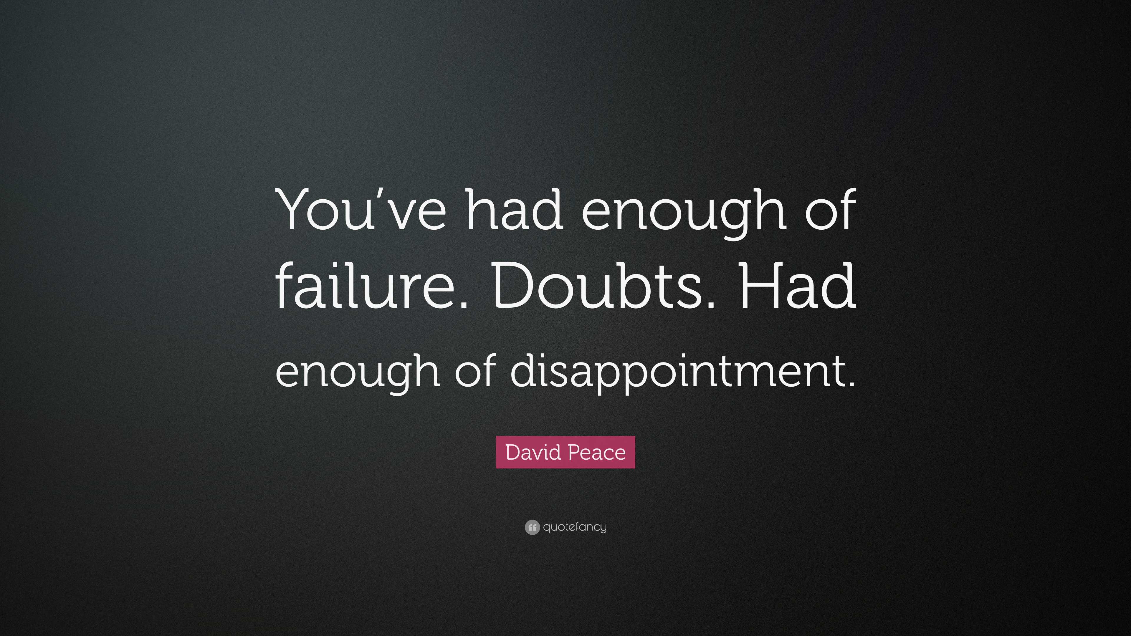 David Peace Quote: “You’ve had enough of failure. Doubts. Had enough of ...