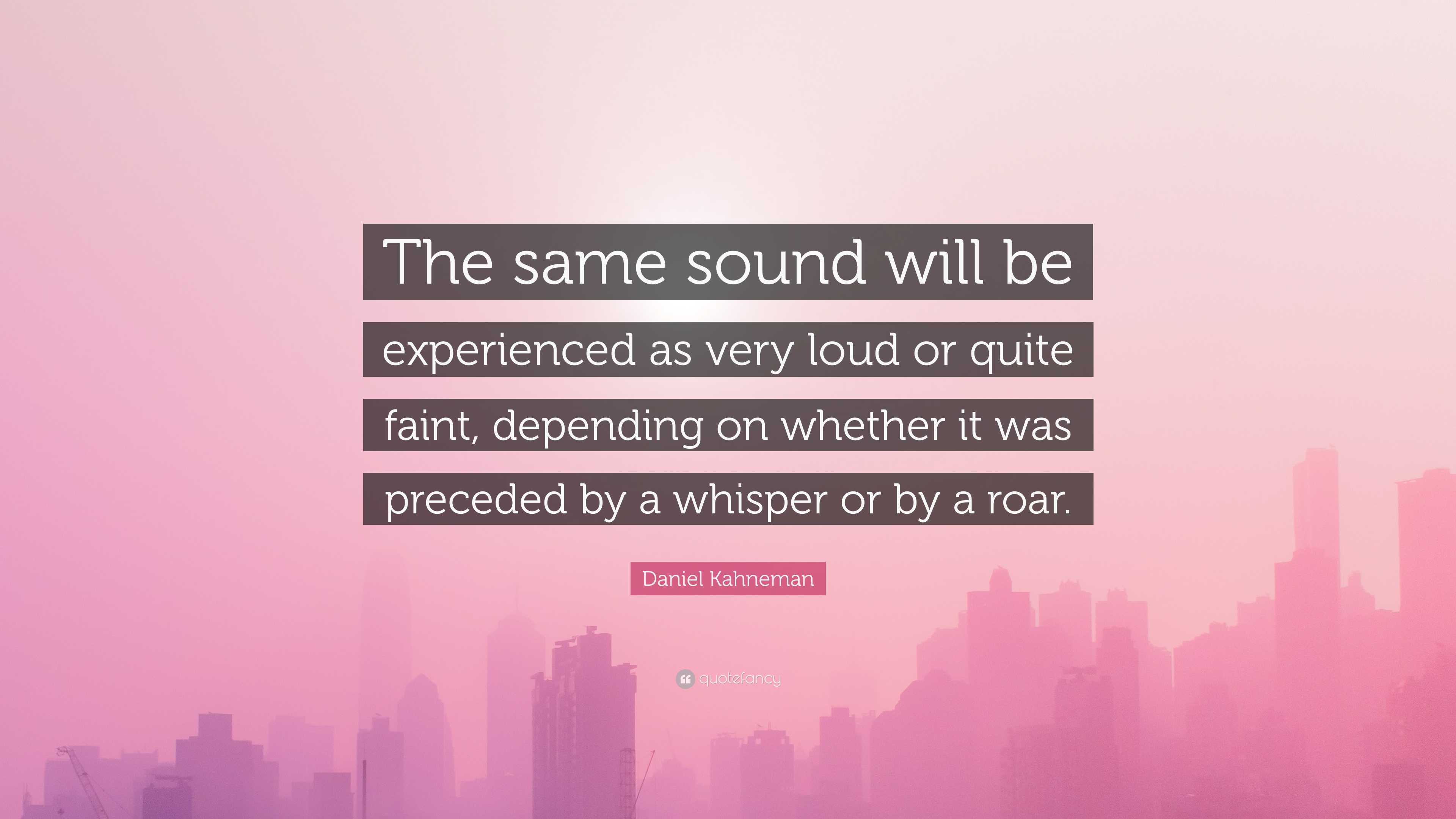 Daniel Kahneman Quote: “the Same Sound Will Be Experienced As Very Loud 