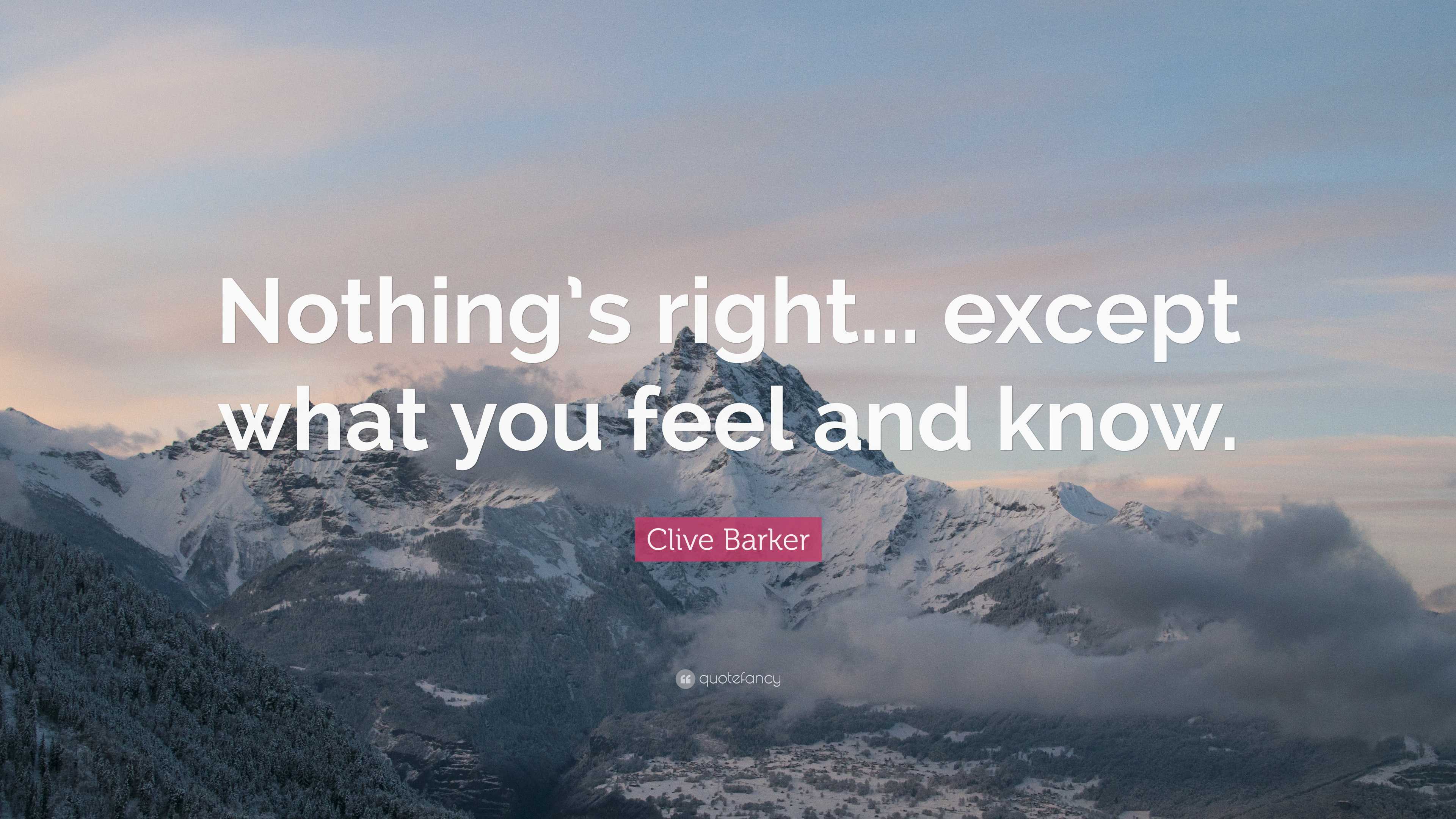 Clive Barker Quote: “Nothing’s Right... Except What You Feel And Know.”