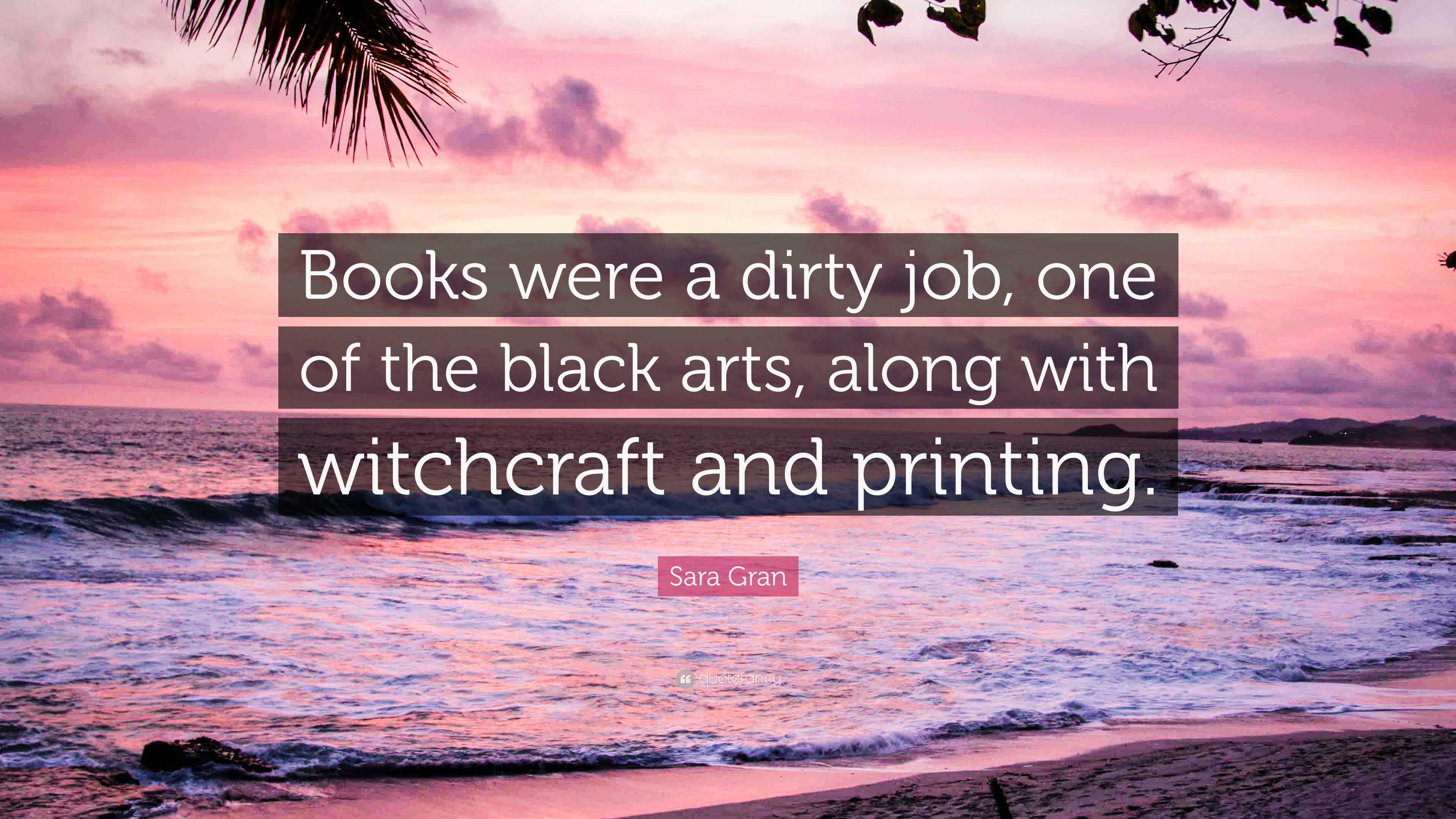 Sara Gran Quote: “Books were a dirty job, one of the black arts, along ...