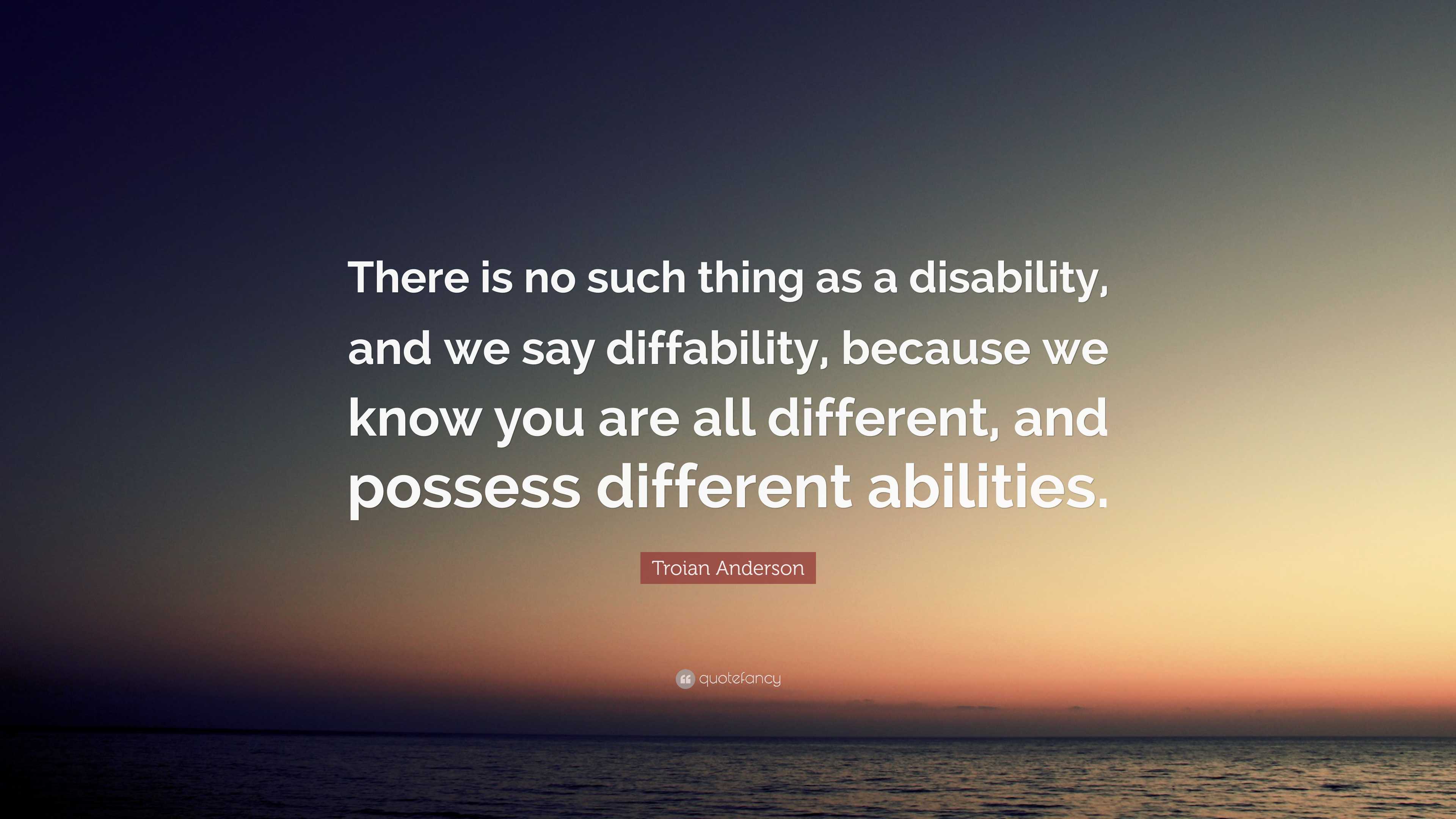 Troian Anderson Quote: “There is no such thing as a disability, and we ...