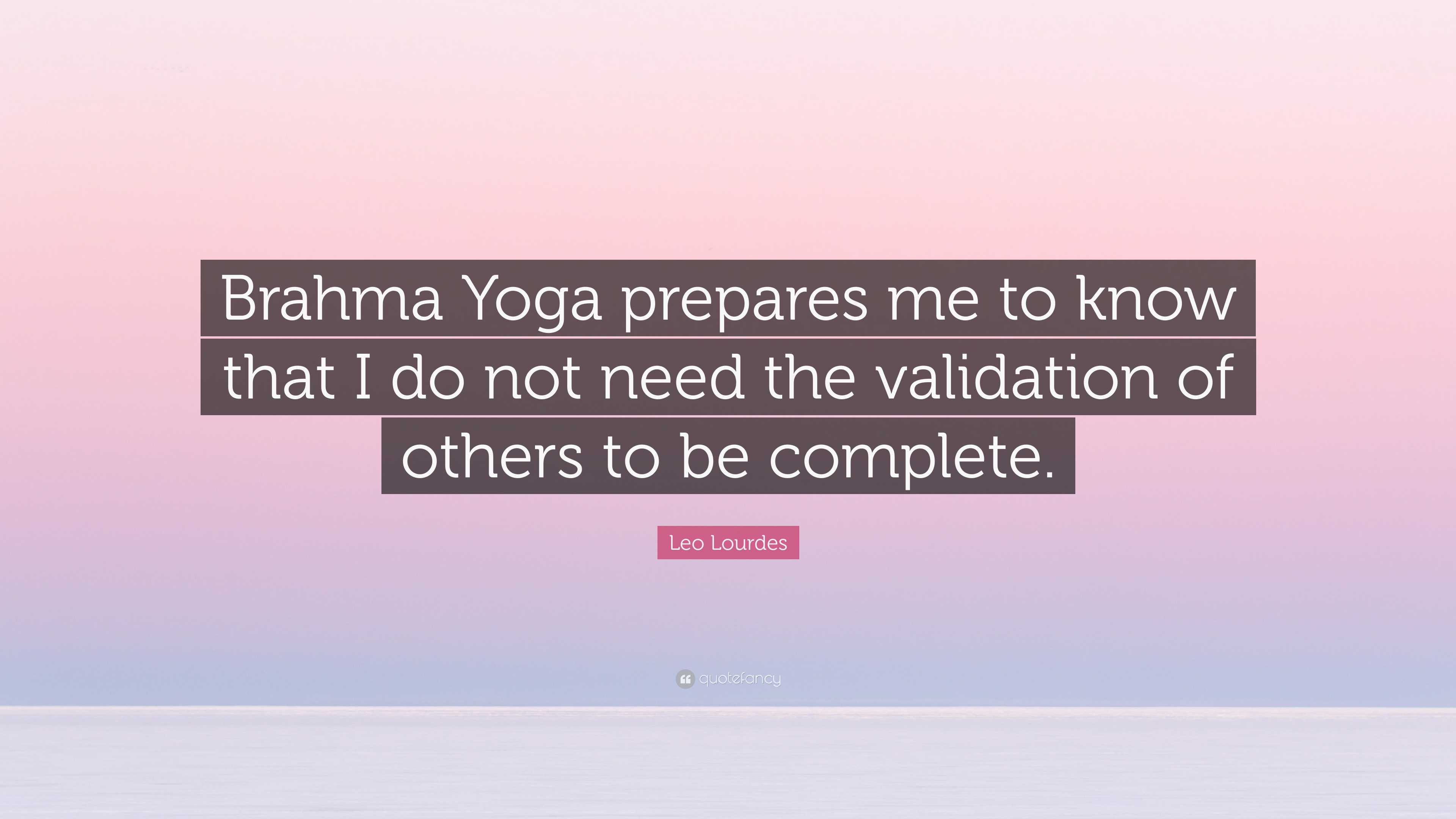 Leo Lourdes Quote: “Brahma Yoga prepares me to know that I do not need ...